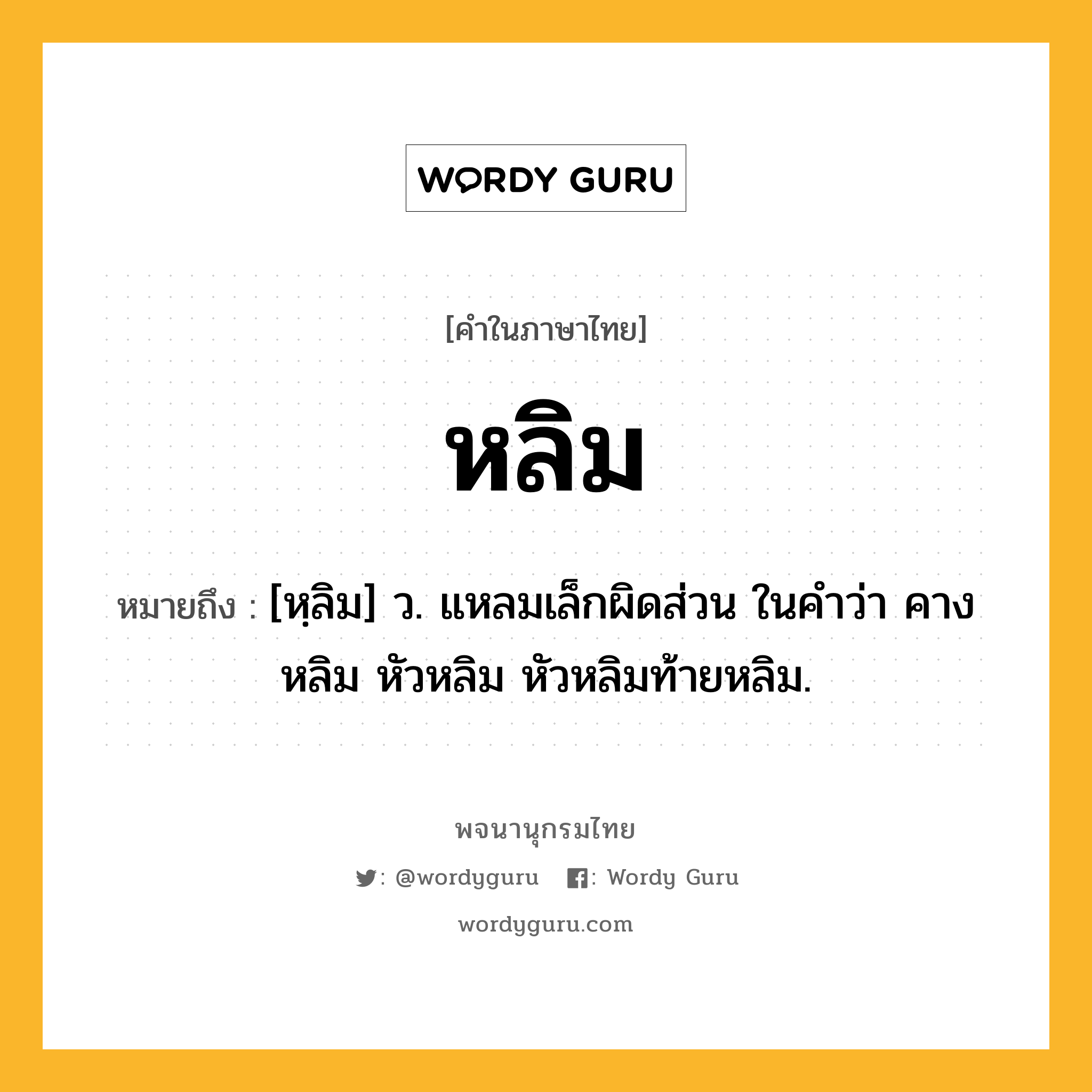 หลิม ความหมาย หมายถึงอะไร?, คำในภาษาไทย หลิม หมายถึง [หฺลิม] ว. แหลมเล็กผิดส่วน ในคำว่า คางหลิม หัวหลิม หัวหลิมท้ายหลิม.