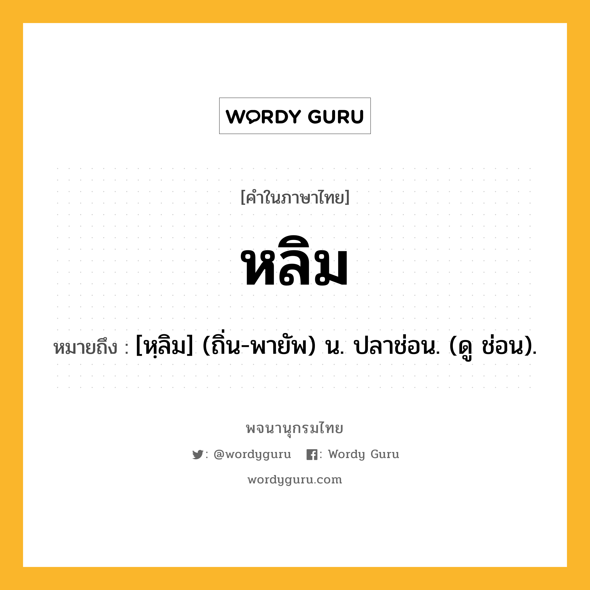 หลิม ความหมาย หมายถึงอะไร?, คำในภาษาไทย หลิม หมายถึง [หฺลิม] (ถิ่น-พายัพ) น. ปลาช่อน. (ดู ช่อน).