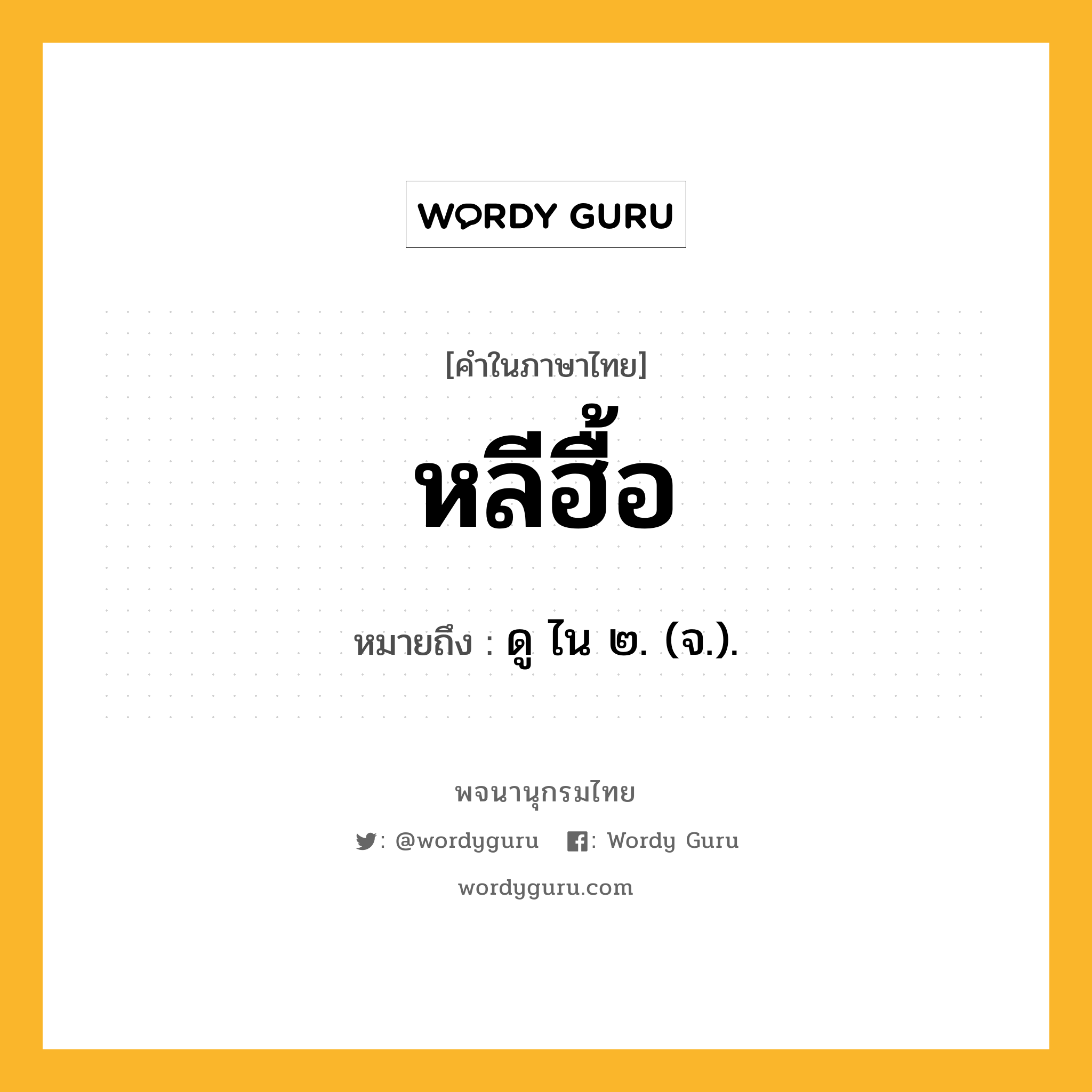 หลีฮื้อ ความหมาย หมายถึงอะไร?, คำในภาษาไทย หลีฮื้อ หมายถึง ดู ไน ๒. (จ.).