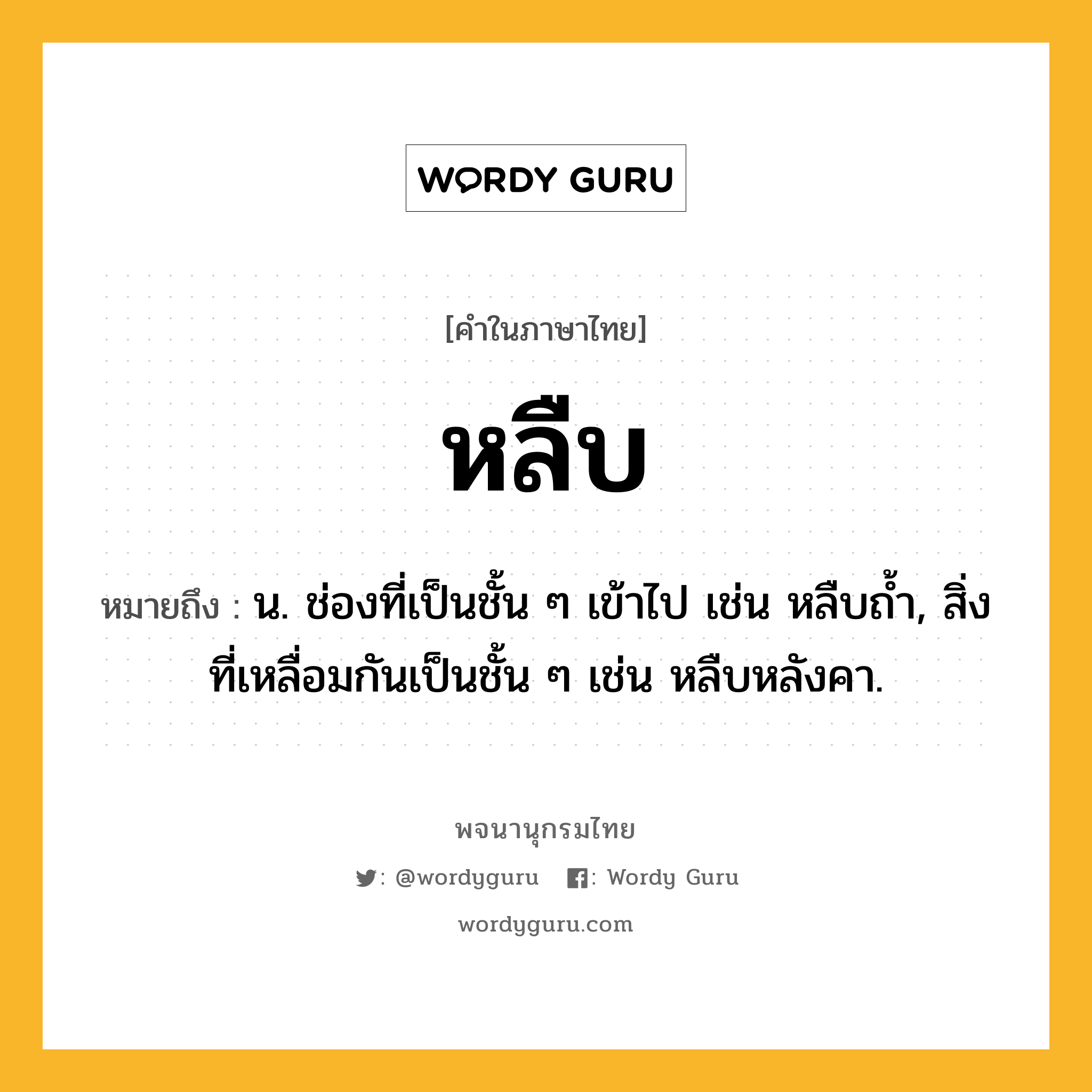 หลืบ ความหมาย หมายถึงอะไร?, คำในภาษาไทย หลืบ หมายถึง น. ช่องที่เป็นชั้น ๆ เข้าไป เช่น หลืบถ้ำ, สิ่งที่เหลื่อมกันเป็นชั้น ๆ เช่น หลืบหลังคา.