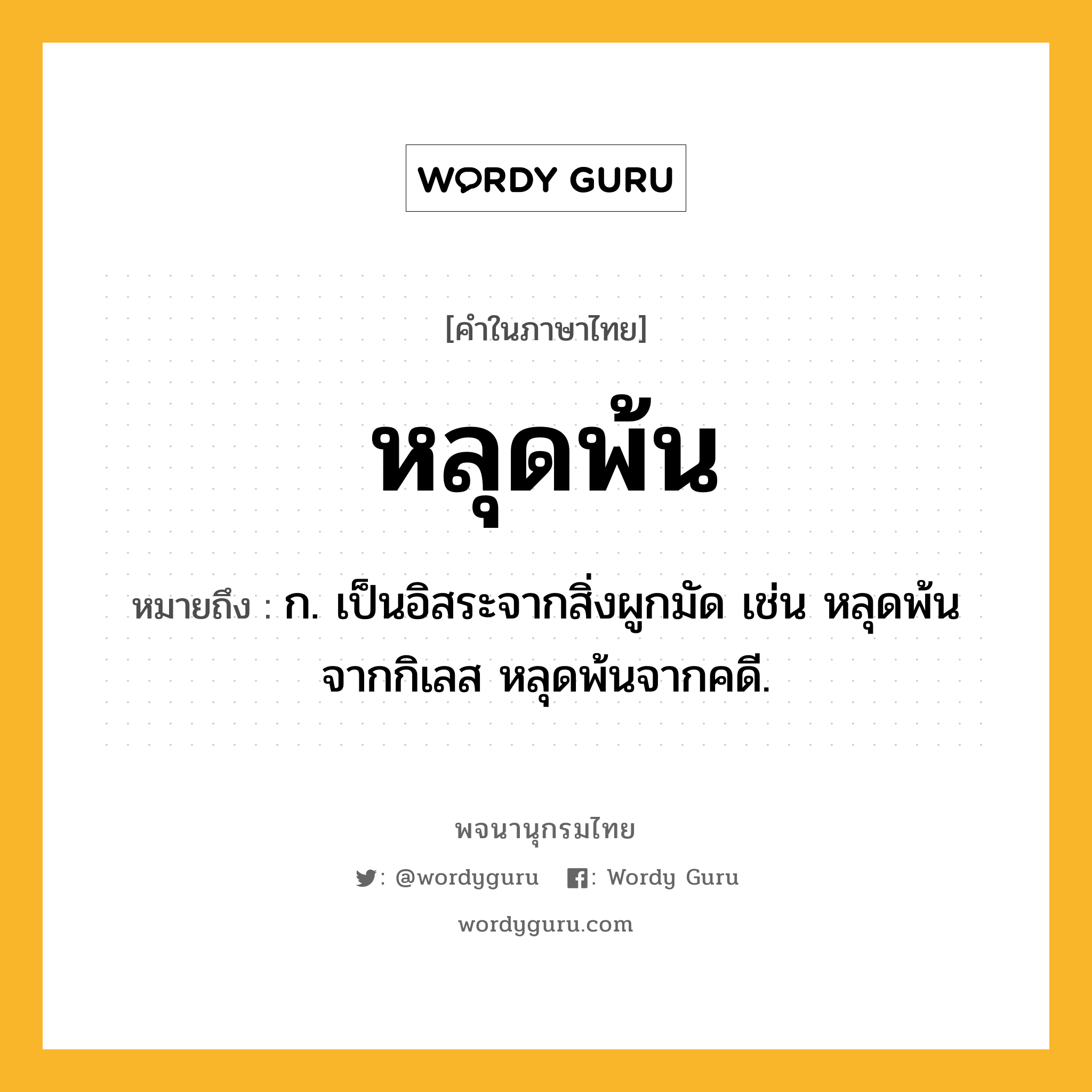 หลุดพ้น ความหมาย หมายถึงอะไร?, คำในภาษาไทย หลุดพ้น หมายถึง ก. เป็นอิสระจากสิ่งผูกมัด เช่น หลุดพ้นจากกิเลส หลุดพ้นจากคดี.