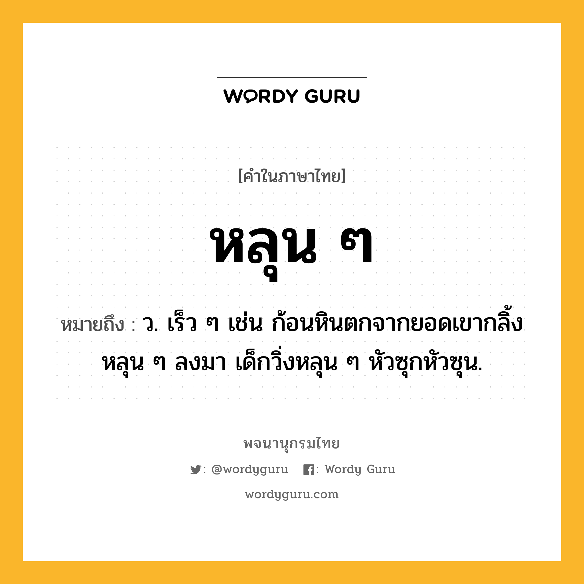 หลุน ๆ ความหมาย หมายถึงอะไร?, คำในภาษาไทย หลุน ๆ หมายถึง ว. เร็ว ๆ เช่น ก้อนหินตกจากยอดเขากลิ้งหลุน ๆ ลงมา เด็กวิ่งหลุน ๆ หัวซุกหัวซุน.