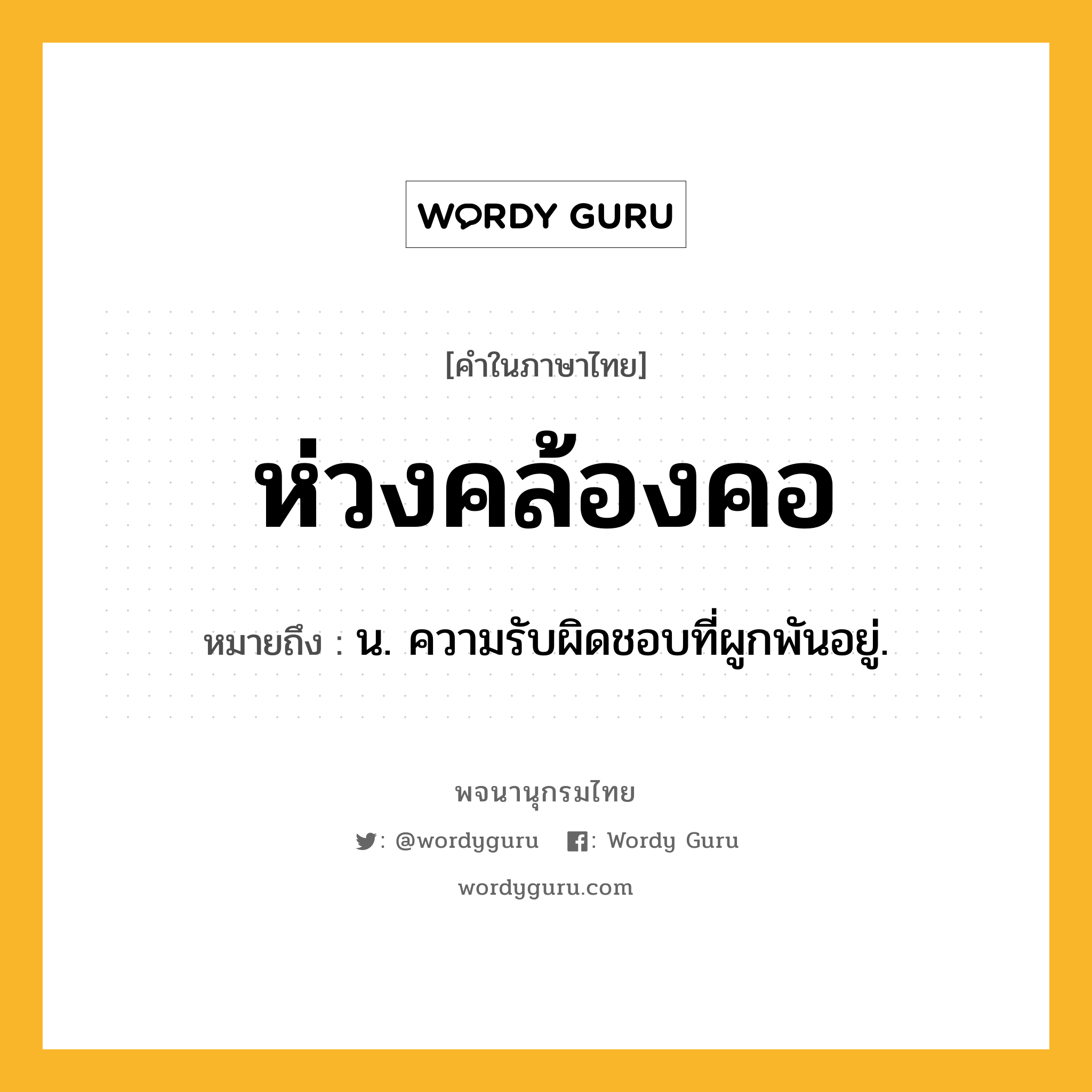 ห่วงคล้องคอ ความหมาย หมายถึงอะไร?, คำในภาษาไทย ห่วงคล้องคอ หมายถึง น. ความรับผิดชอบที่ผูกพันอยู่.