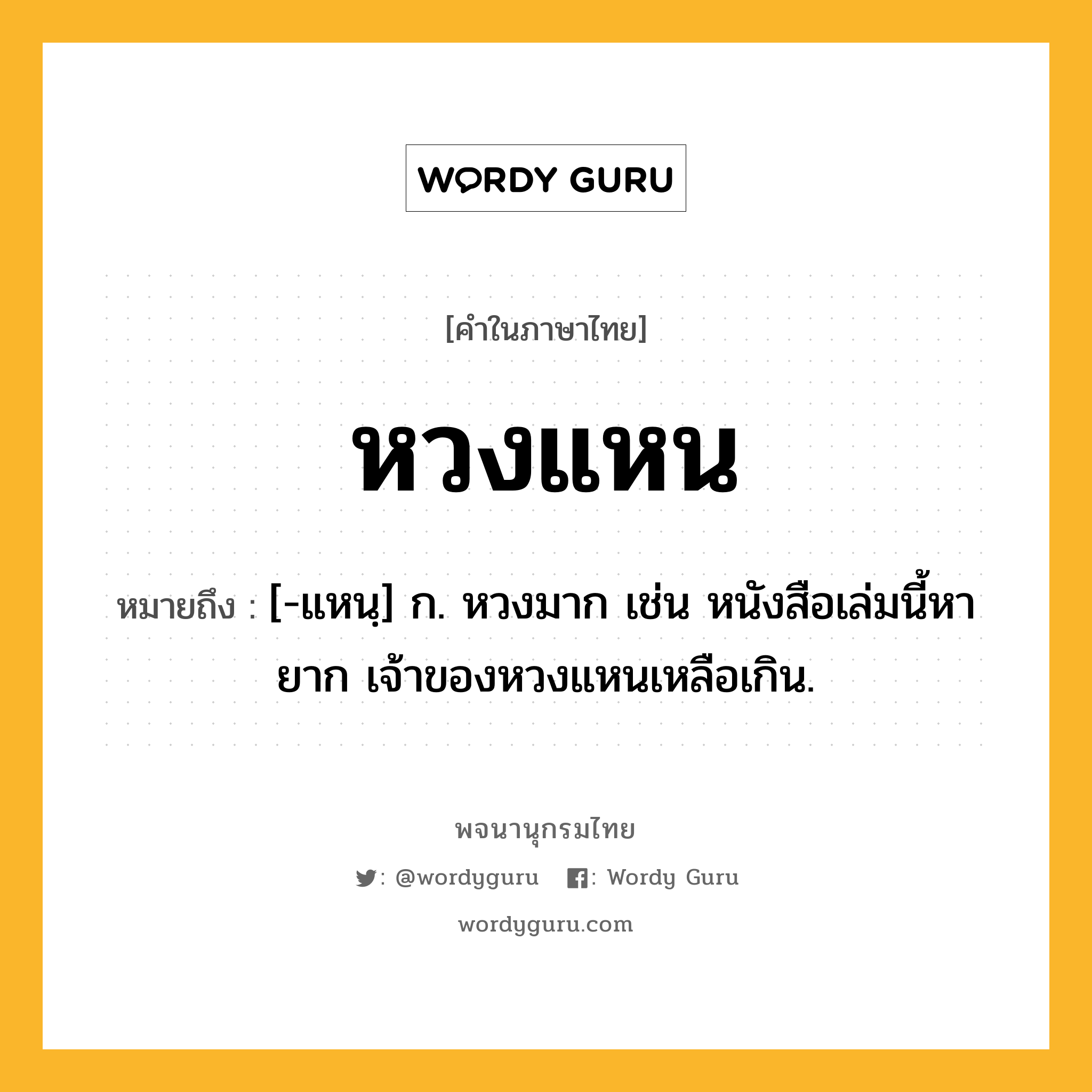 หวงแหน ความหมาย หมายถึงอะไร?, คำในภาษาไทย หวงแหน หมายถึง [-แหนฺ] ก. หวงมาก เช่น หนังสือเล่มนี้หายาก เจ้าของหวงแหนเหลือเกิน.