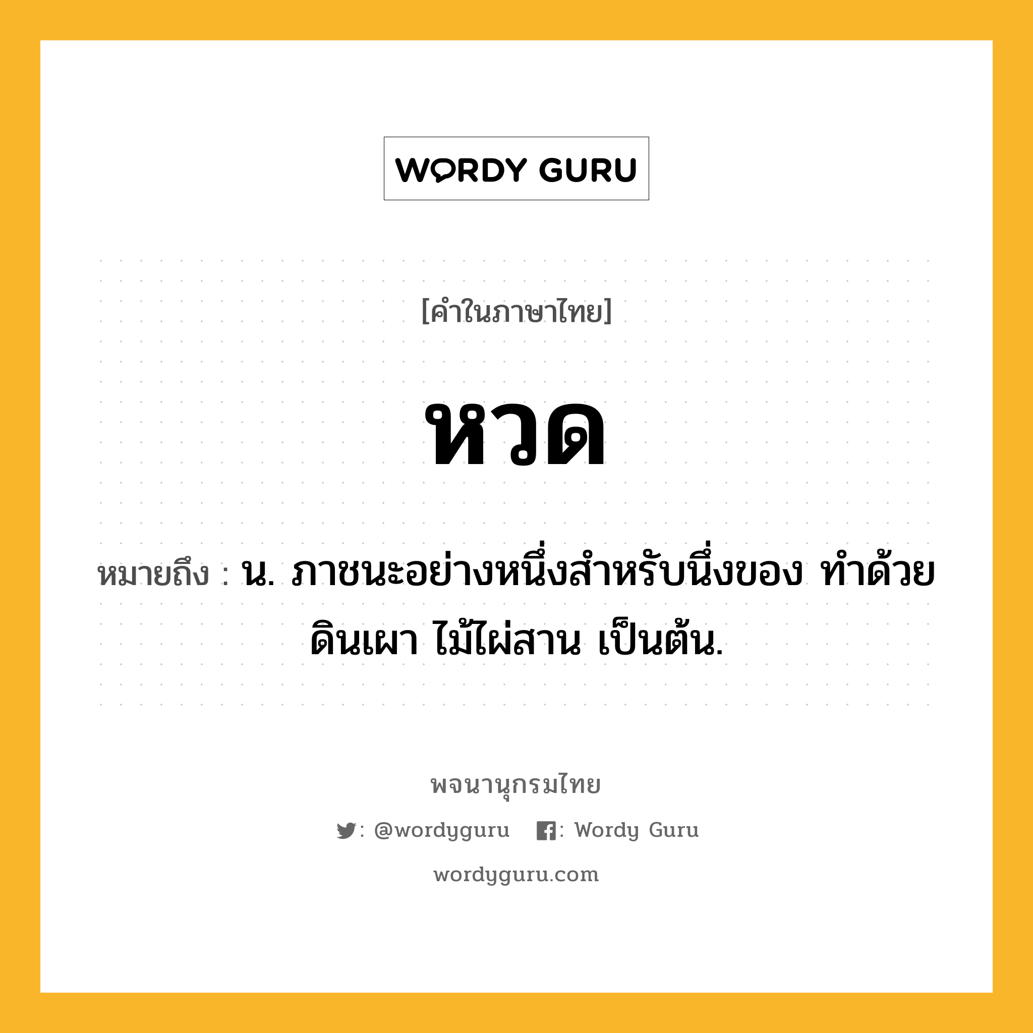 หวด ความหมาย หมายถึงอะไร?, คำในภาษาไทย หวด หมายถึง น. ภาชนะอย่างหนึ่งสําหรับนึ่งของ ทำด้วยดินเผา ไม้ไผ่สาน เป็นต้น.