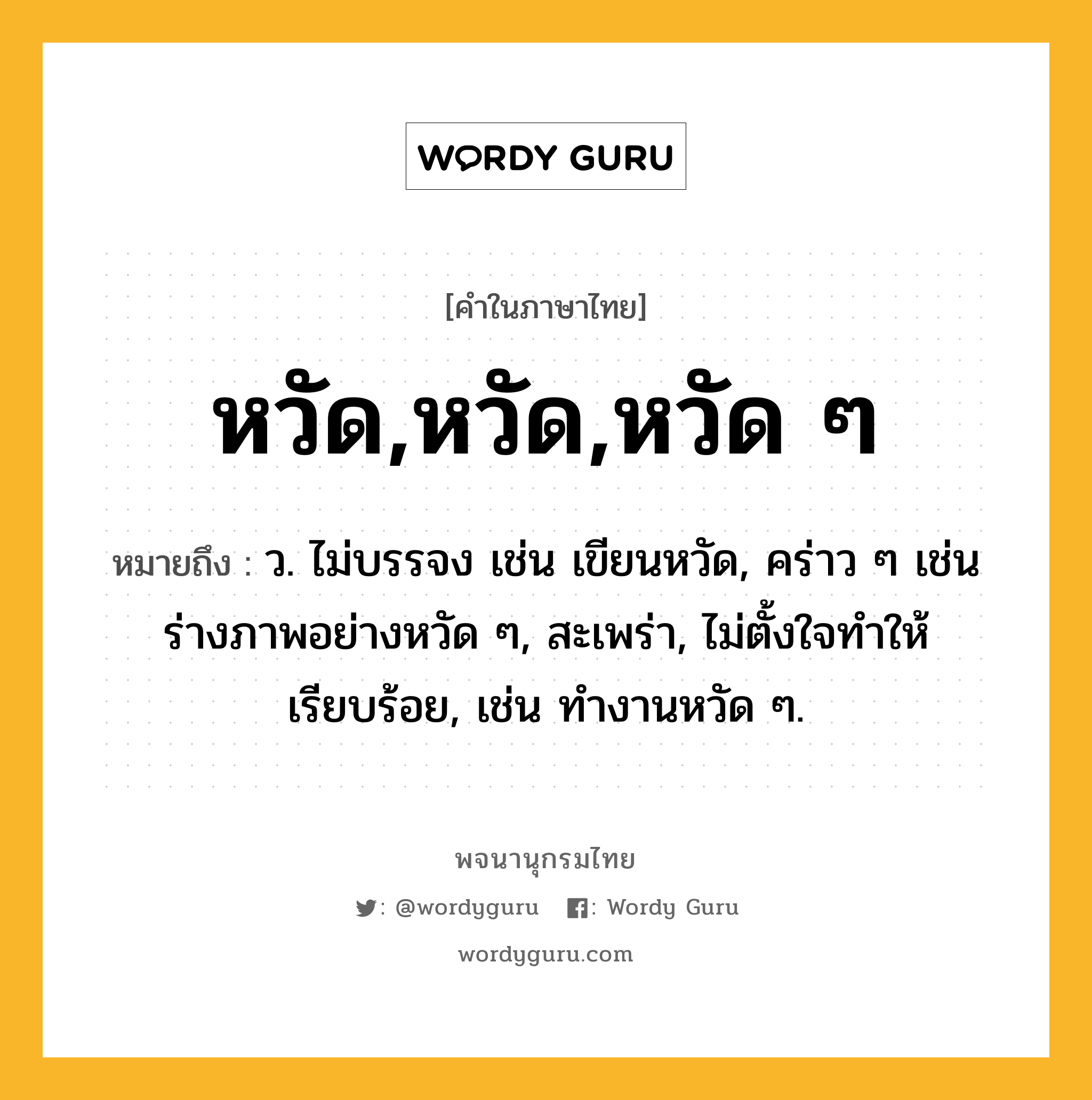 หวัด,หวัด,หวัด ๆ ความหมาย หมายถึงอะไร?, คำในภาษาไทย หวัด,หวัด,หวัด ๆ หมายถึง ว. ไม่บรรจง เช่น เขียนหวัด, คร่าว ๆ เช่น ร่างภาพอย่างหวัด ๆ, สะเพร่า, ไม่ตั้งใจทําให้เรียบร้อย, เช่น ทํางานหวัด ๆ.