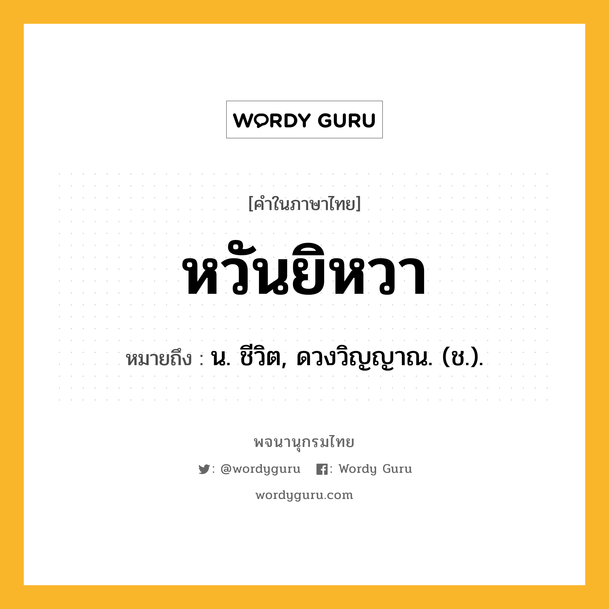 หวันยิหวา ความหมาย หมายถึงอะไร?, คำในภาษาไทย หวันยิหวา หมายถึง น. ชีวิต, ดวงวิญญาณ. (ช.).