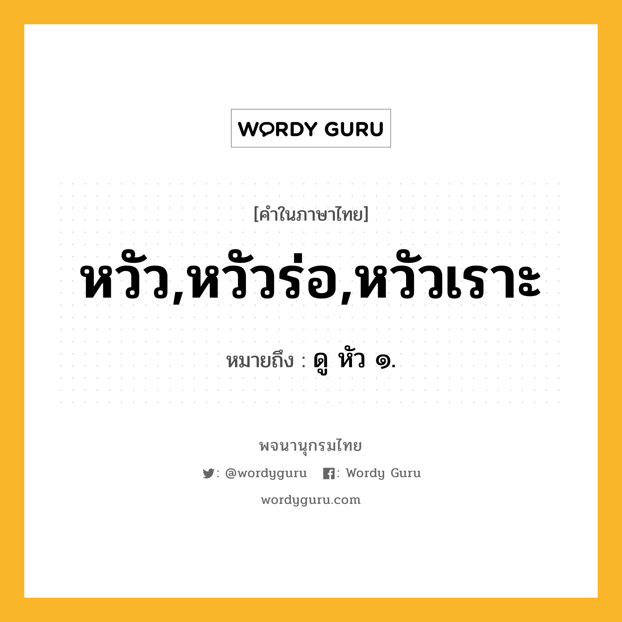 หวัว,หวัวร่อ,หวัวเราะ ความหมาย หมายถึงอะไร?, คำในภาษาไทย หวัว,หวัวร่อ,หวัวเราะ หมายถึง ดู หัว ๑.