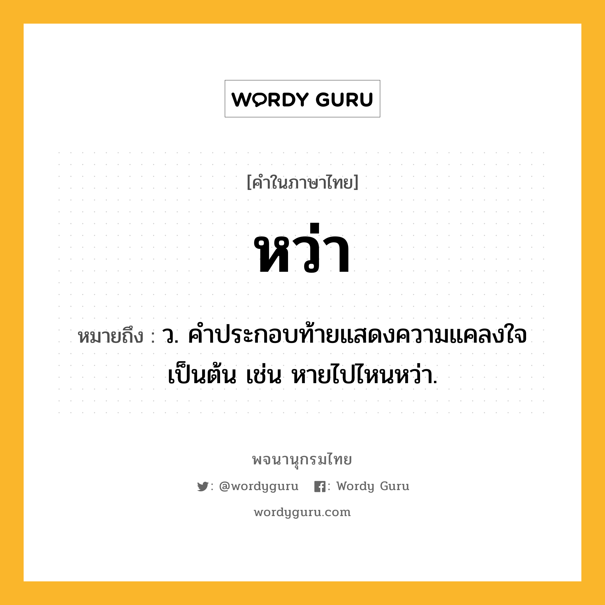 หว่า ความหมาย หมายถึงอะไร?, คำในภาษาไทย หว่า หมายถึง ว. คำประกอบท้ายแสดงความแคลงใจเป็นต้น เช่น หายไปไหนหว่า.