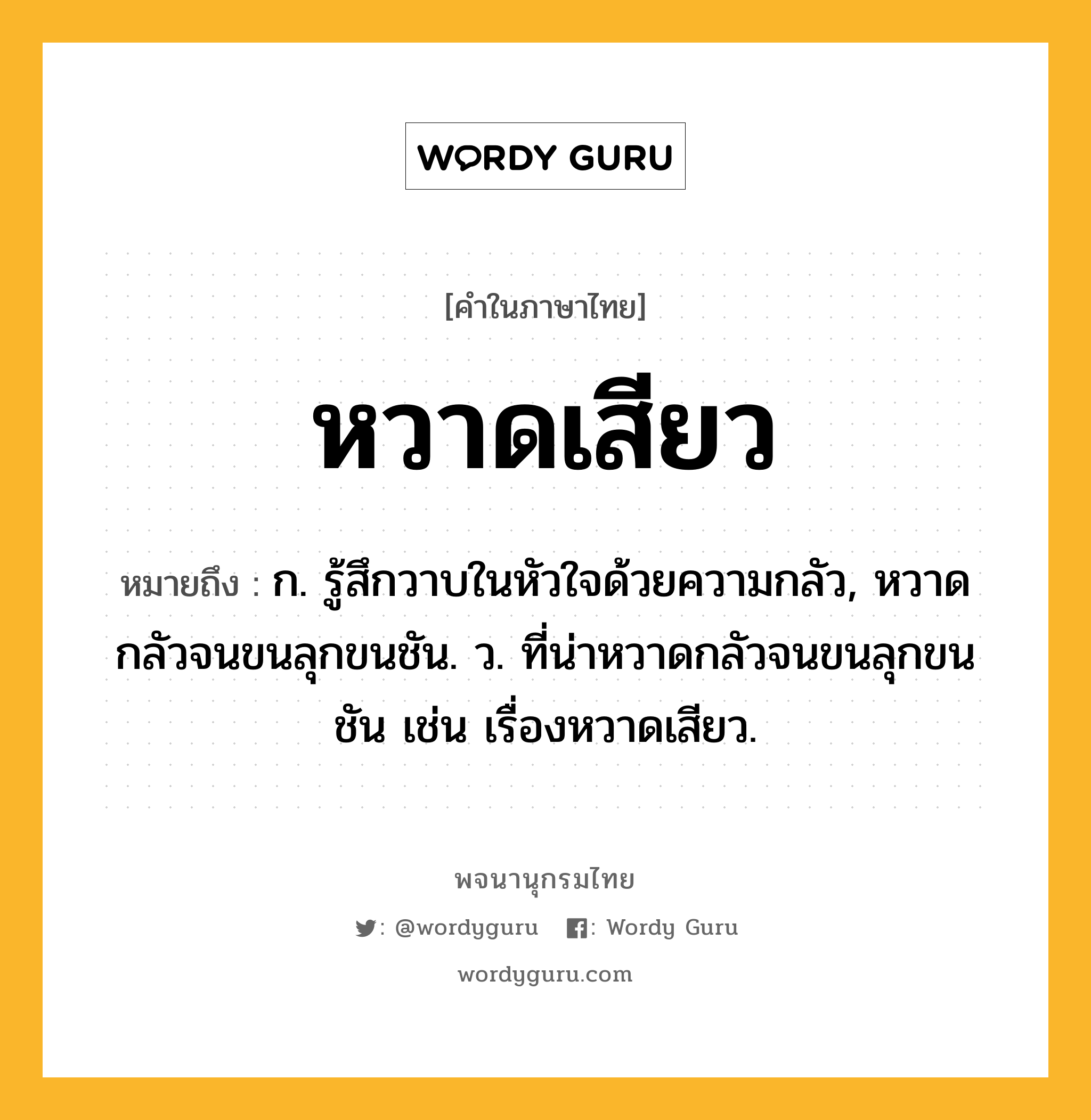 หวาดเสียว ความหมาย หมายถึงอะไร?, คำในภาษาไทย หวาดเสียว หมายถึง ก. รู้สึกวาบในหัวใจด้วยความกลัว, หวาดกลัวจนขนลุกขนชัน. ว. ที่น่าหวาดกลัวจนขนลุกขนชัน เช่น เรื่องหวาดเสียว.