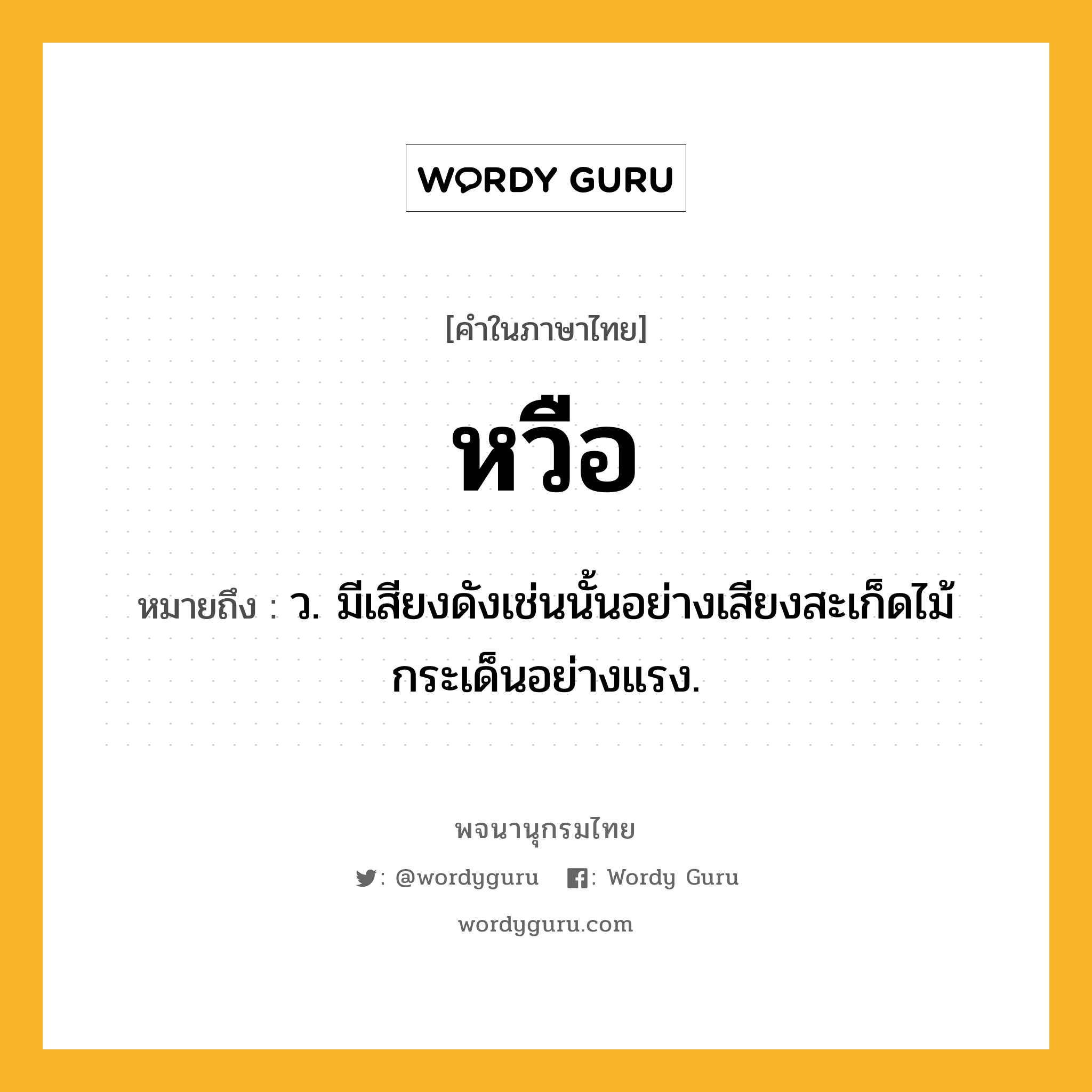 หวือ ความหมาย หมายถึงอะไร?, คำในภาษาไทย หวือ หมายถึง ว. มีเสียงดังเช่นนั้นอย่างเสียงสะเก็ดไม้กระเด็นอย่างแรง.