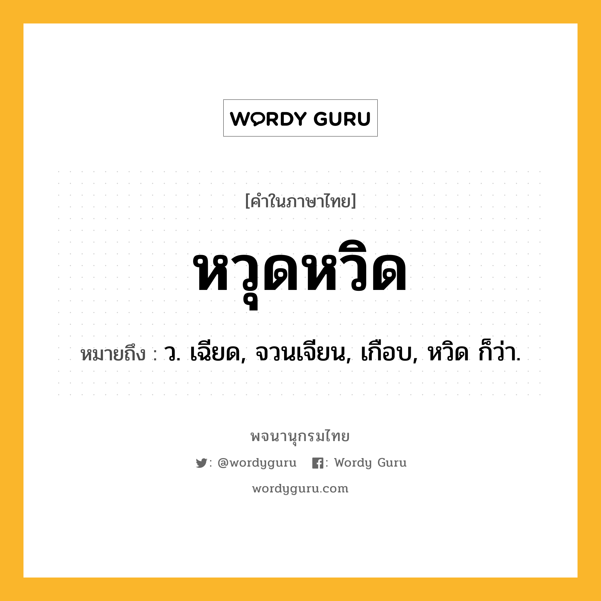 หวุดหวิด ความหมาย หมายถึงอะไร?, คำในภาษาไทย หวุดหวิด หมายถึง ว. เฉียด, จวนเจียน, เกือบ, หวิด ก็ว่า.