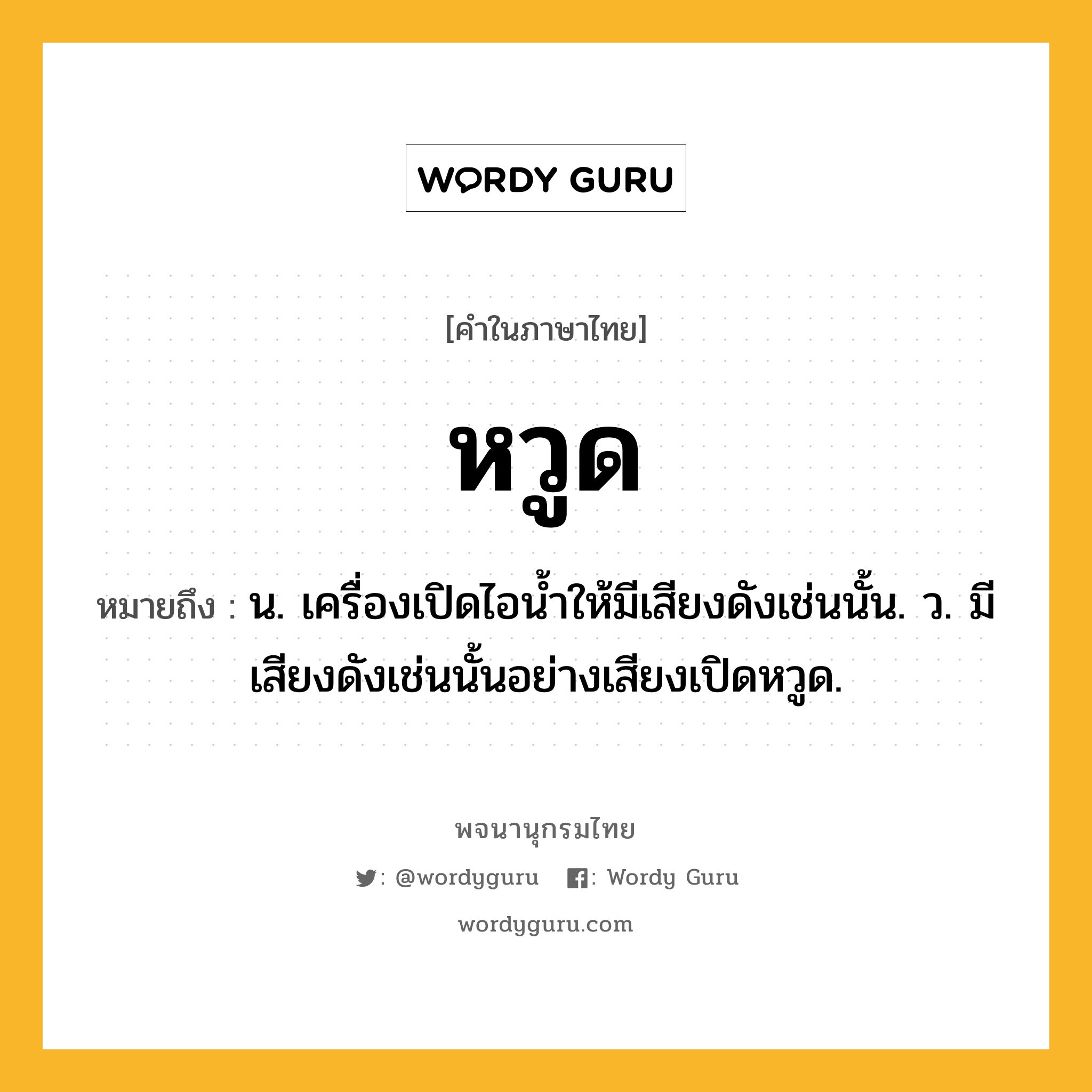 หวูด ความหมาย หมายถึงอะไร?, คำในภาษาไทย หวูด หมายถึง น. เครื่องเปิดไอนํ้าให้มีเสียงดังเช่นนั้น. ว. มีเสียงดังเช่นนั้นอย่างเสียงเปิดหวูด.