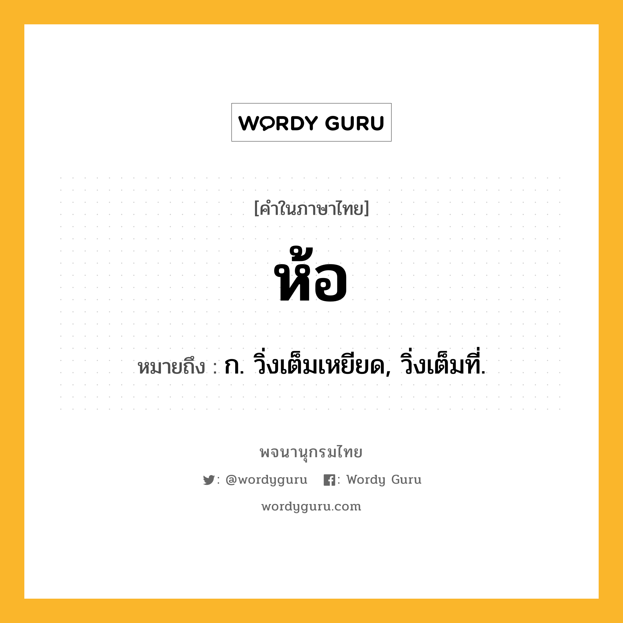 ห้อ ความหมาย หมายถึงอะไร?, คำในภาษาไทย ห้อ หมายถึง ก. วิ่งเต็มเหยียด, วิ่งเต็มที่.