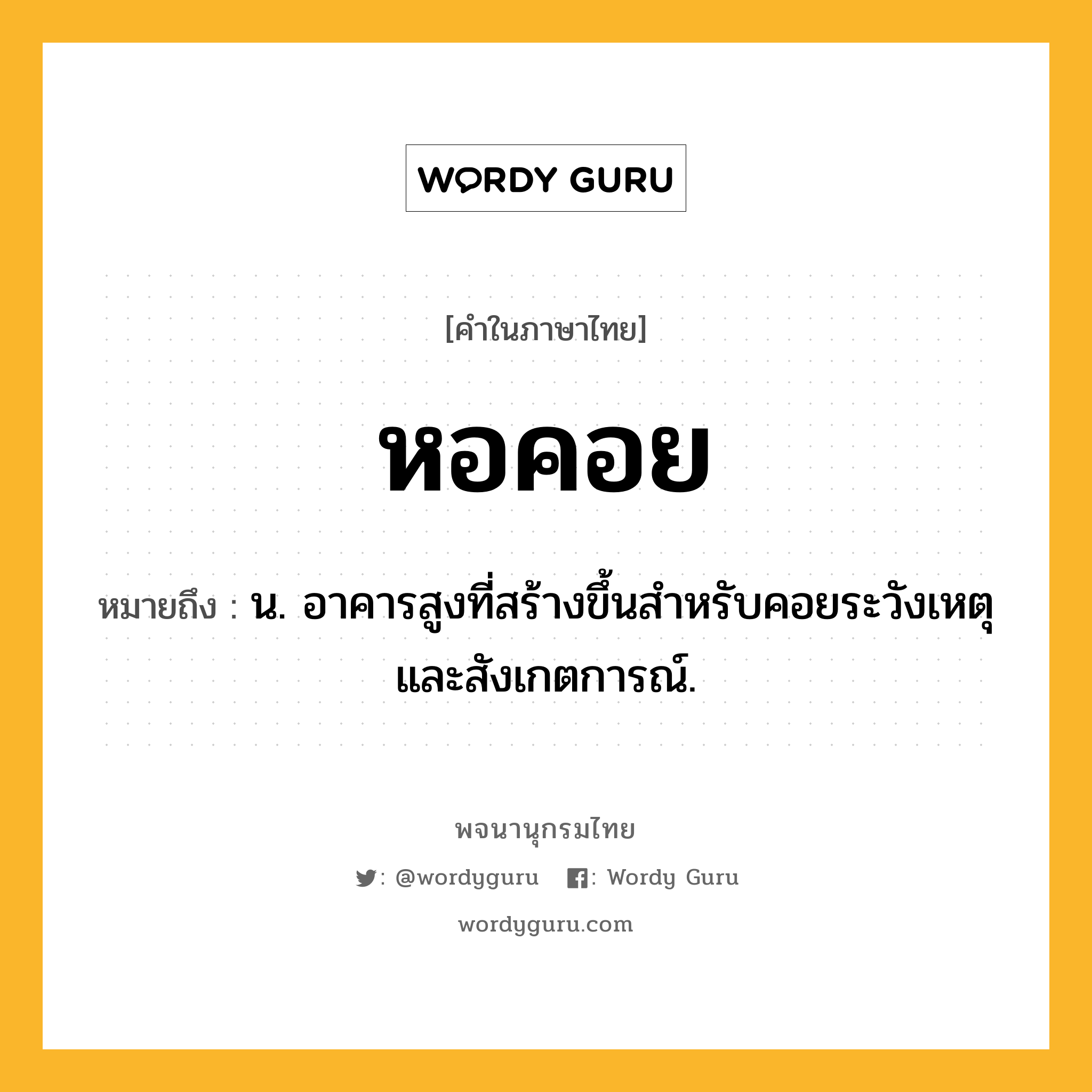 หอคอย ความหมาย หมายถึงอะไร?, คำในภาษาไทย หอคอย หมายถึง น. อาคารสูงที่สร้างขึ้นสําหรับคอยระวังเหตุและสังเกตการณ์.