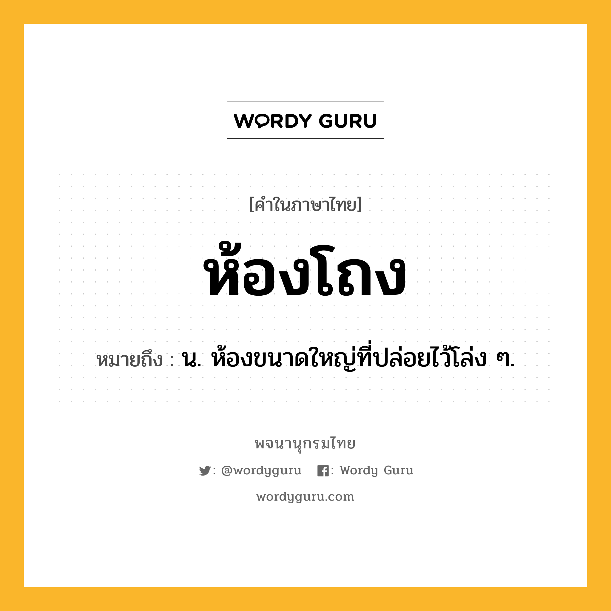 ห้องโถง ความหมาย หมายถึงอะไร?, คำในภาษาไทย ห้องโถง หมายถึง น. ห้องขนาดใหญ่ที่ปล่อยไว้โล่ง ๆ.