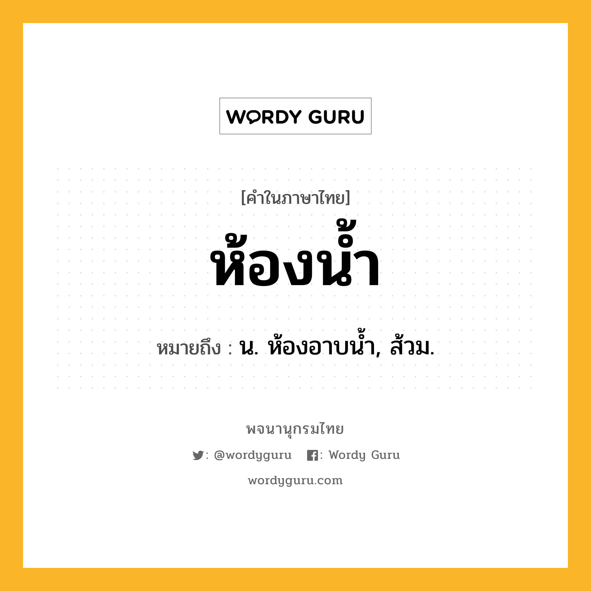 ห้องน้ำ ความหมาย หมายถึงอะไร?, คำในภาษาไทย ห้องน้ำ หมายถึง น. ห้องอาบนํ้า, ส้วม.