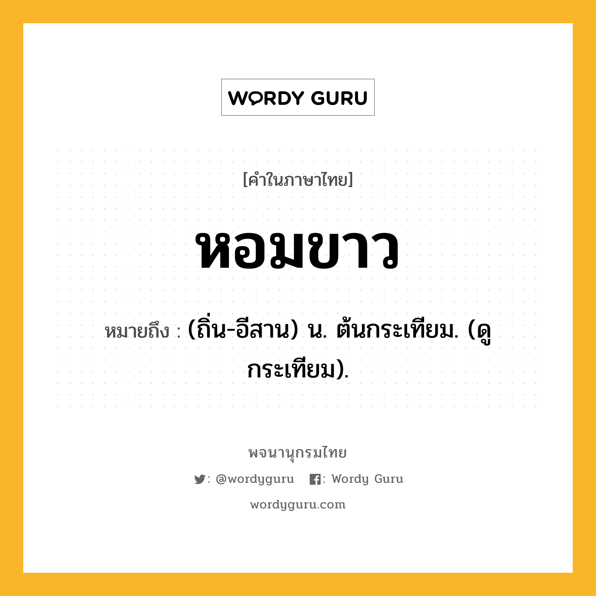 หอมขาว ความหมาย หมายถึงอะไร?, คำในภาษาไทย หอมขาว หมายถึง (ถิ่น-อีสาน) น. ต้นกระเทียม. (ดู กระเทียม).