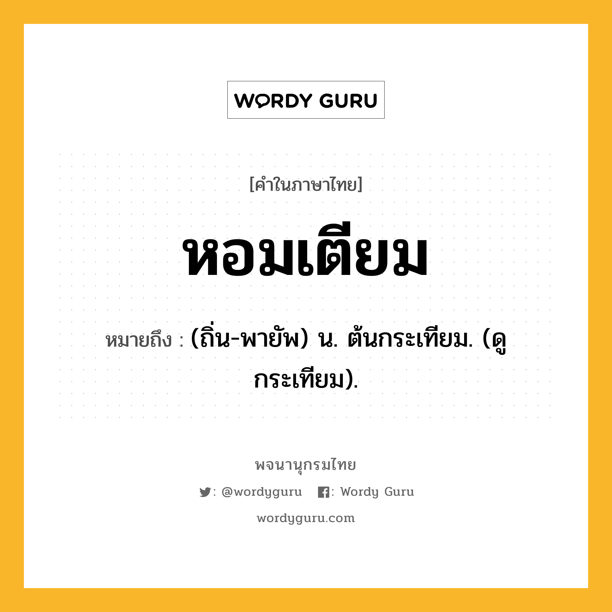 หอมเตียม ความหมาย หมายถึงอะไร?, คำในภาษาไทย หอมเตียม หมายถึง (ถิ่น-พายัพ) น. ต้นกระเทียม. (ดู กระเทียม).