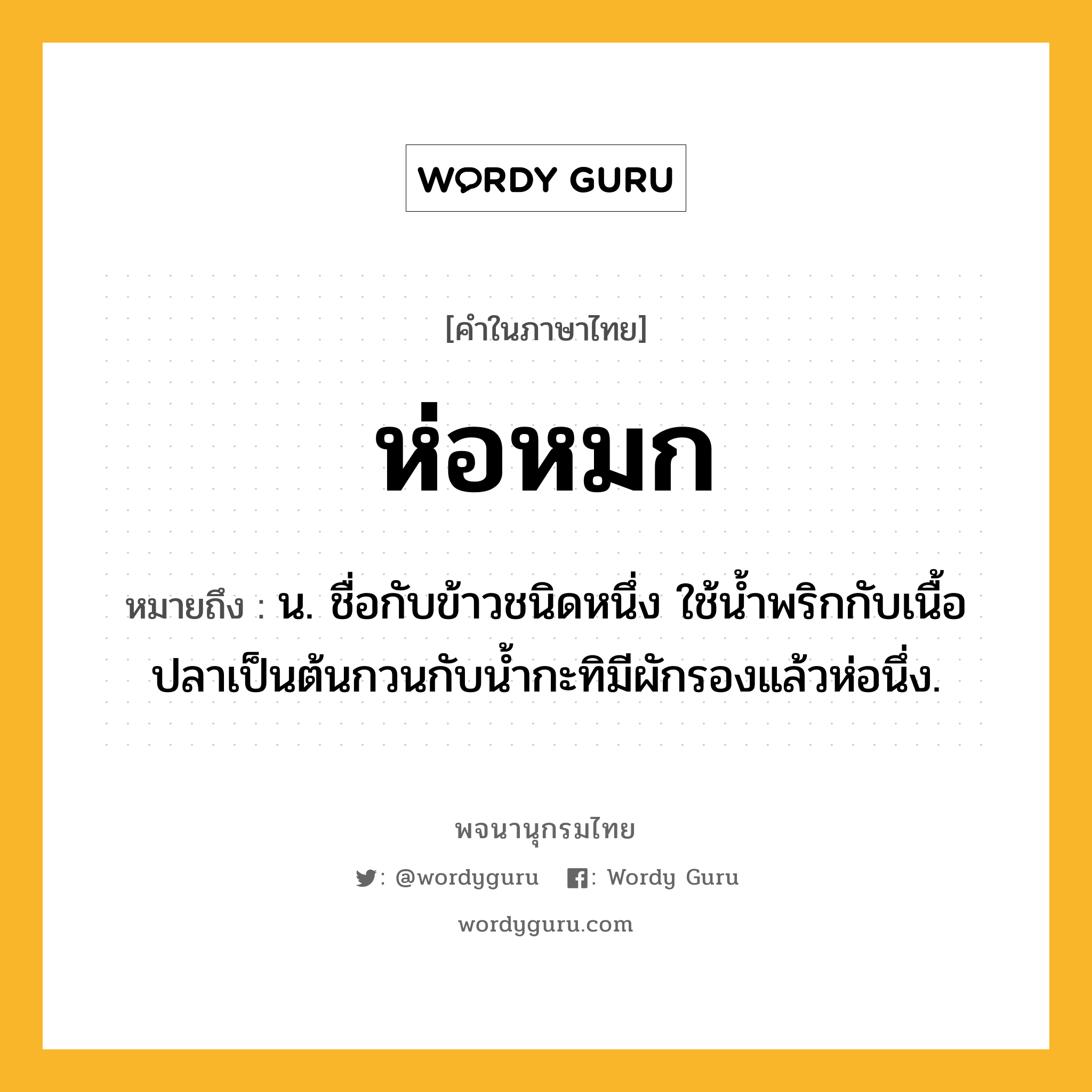 ห่อหมก ความหมาย หมายถึงอะไร?, คำในภาษาไทย ห่อหมก หมายถึง น. ชื่อกับข้าวชนิดหนึ่ง ใช้นํ้าพริกกับเนื้อปลาเป็นต้นกวนกับนํ้ากะทิมีผักรองแล้วห่อนึ่ง.