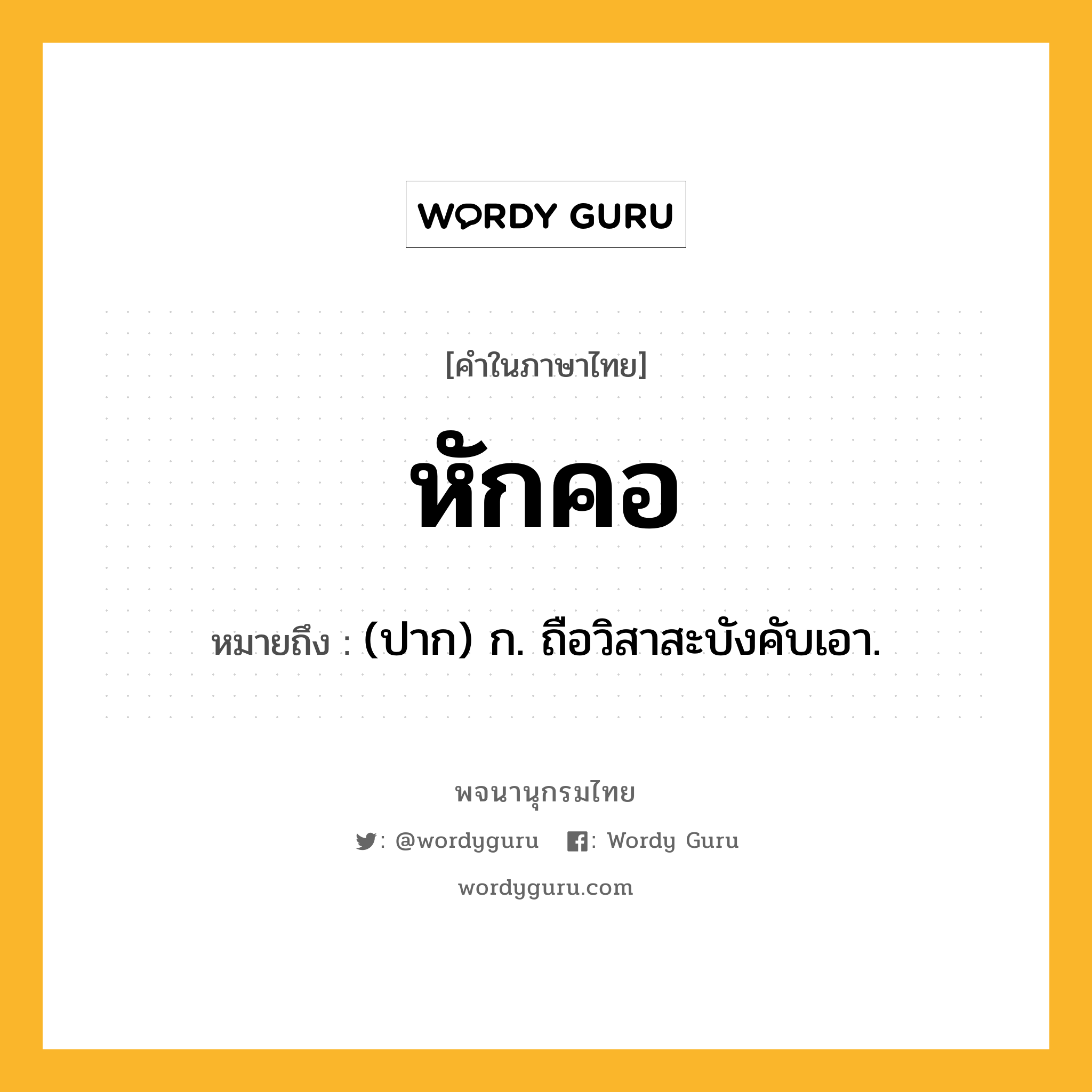 หักคอ ความหมาย หมายถึงอะไร?, คำในภาษาไทย หักคอ หมายถึง (ปาก) ก. ถือวิสาสะบังคับเอา.