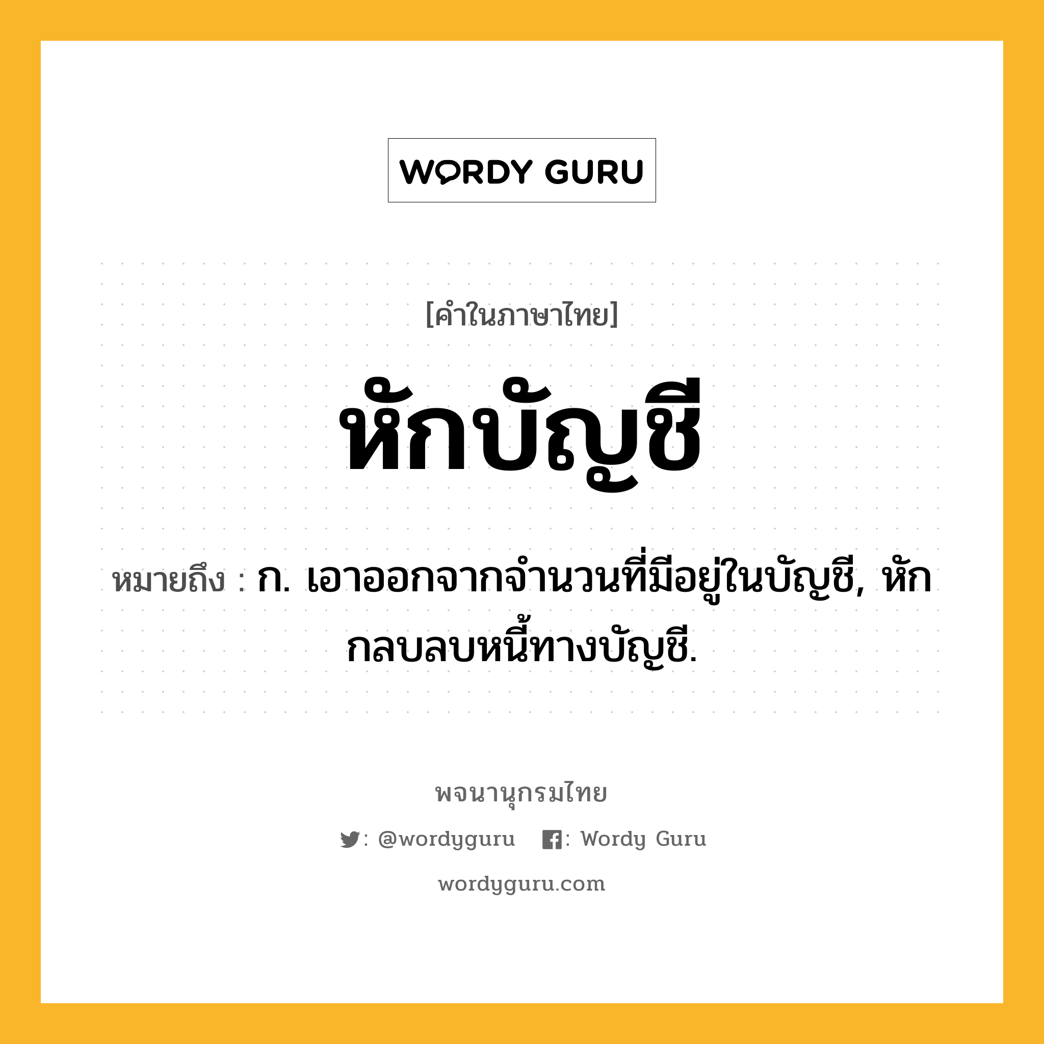 หักบัญชี ความหมาย หมายถึงอะไร?, คำในภาษาไทย หักบัญชี หมายถึง ก. เอาออกจากจํานวนที่มีอยู่ในบัญชี, หักกลบลบหนี้ทางบัญชี.