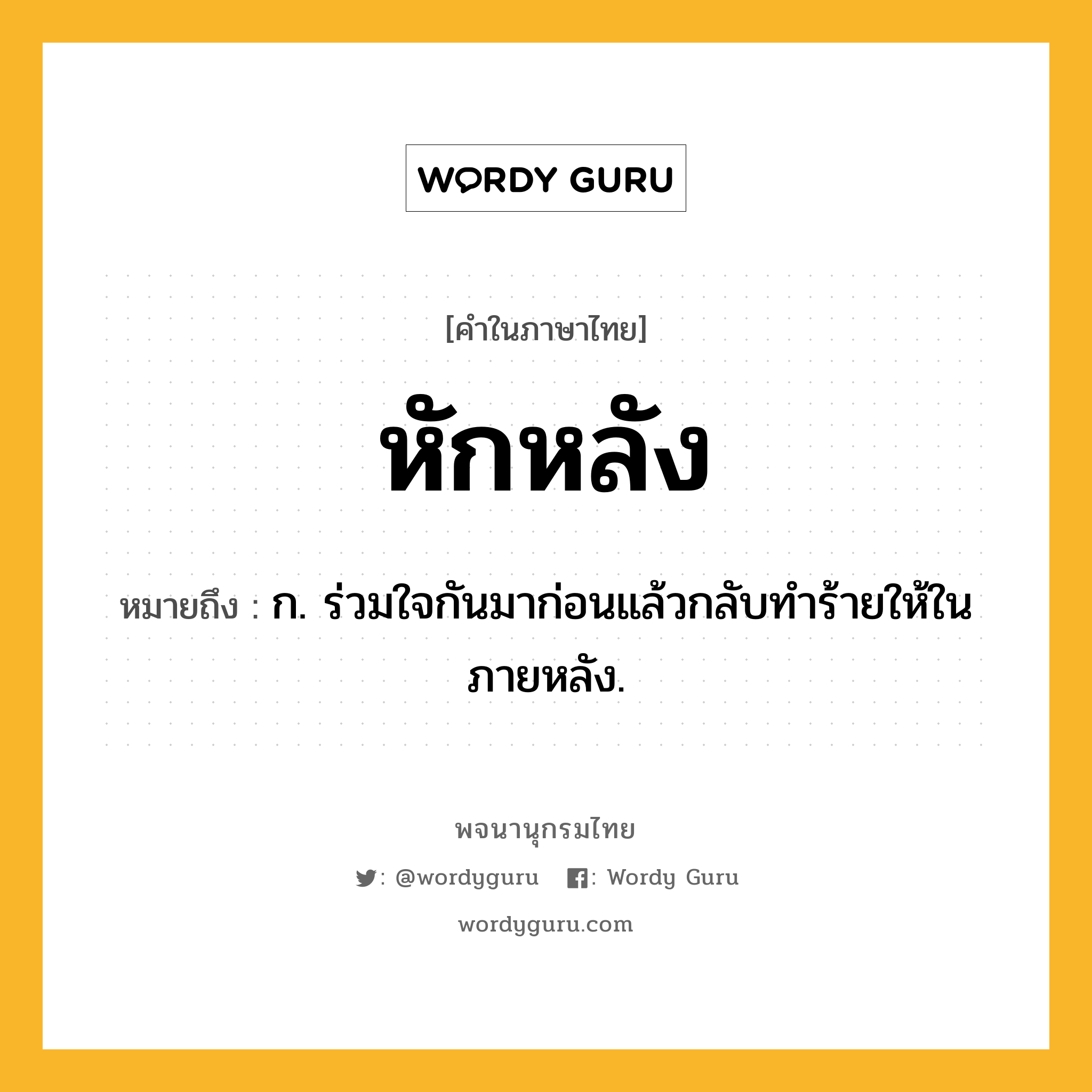 หักหลัง ความหมาย หมายถึงอะไร?, คำในภาษาไทย หักหลัง หมายถึง ก. ร่วมใจกันมาก่อนแล้วกลับทําร้ายให้ในภายหลัง.