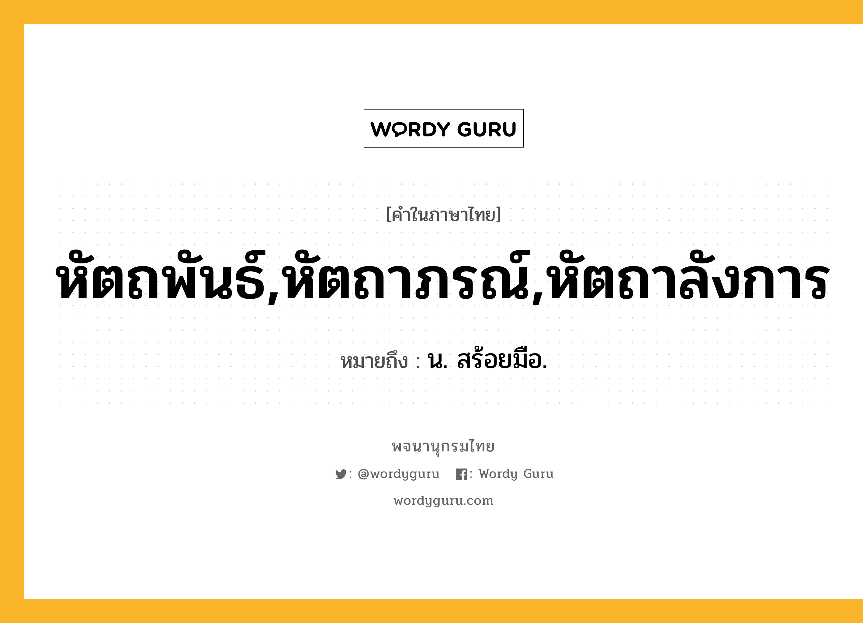 หัตถพันธ์,หัตถาภรณ์,หัตถาลังการ ความหมาย หมายถึงอะไร?, คำในภาษาไทย หัตถพันธ์,หัตถาภรณ์,หัตถาลังการ หมายถึง น. สร้อยมือ.