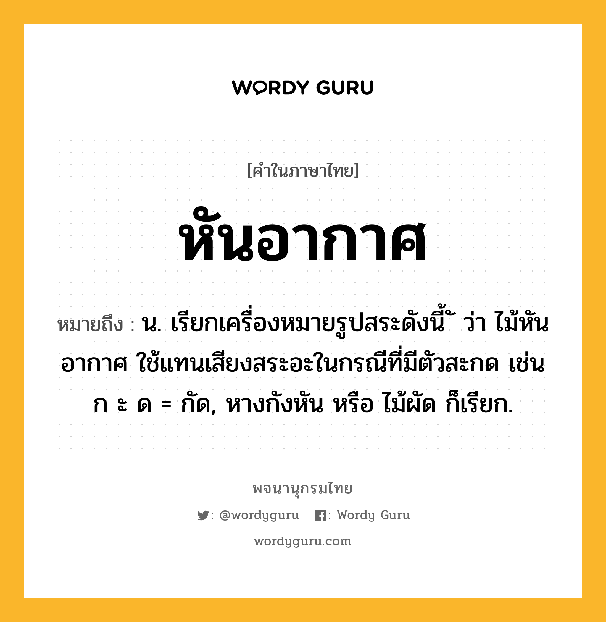 หันอากาศ ความหมาย หมายถึงอะไร?, คำในภาษาไทย หันอากาศ หมายถึง น. เรียกเครื่องหมายรูปสระดังนี้ ั ว่า ไม้หันอากาศ ใช้แทนเสียงสระอะในกรณีที่มีตัวสะกด เช่น ก ะ ด = กัด, หางกังหัน หรือ ไม้ผัด ก็เรียก.