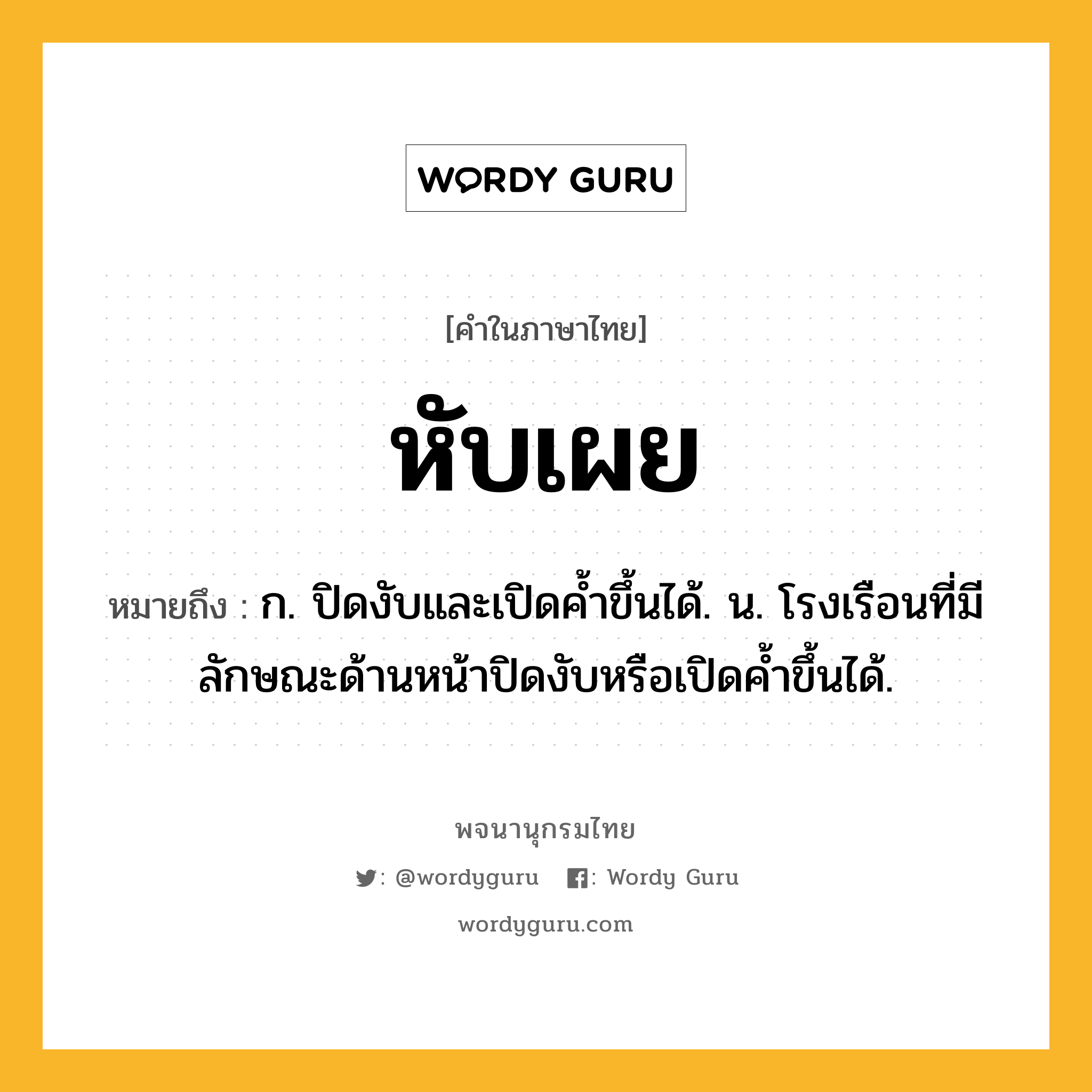 หับเผย ความหมาย หมายถึงอะไร?, คำในภาษาไทย หับเผย หมายถึง ก. ปิดงับและเปิดคํ้าขึ้นได้. น. โรงเรือนที่มีลักษณะด้านหน้าปิดงับหรือเปิดค้ำขึ้นได้.