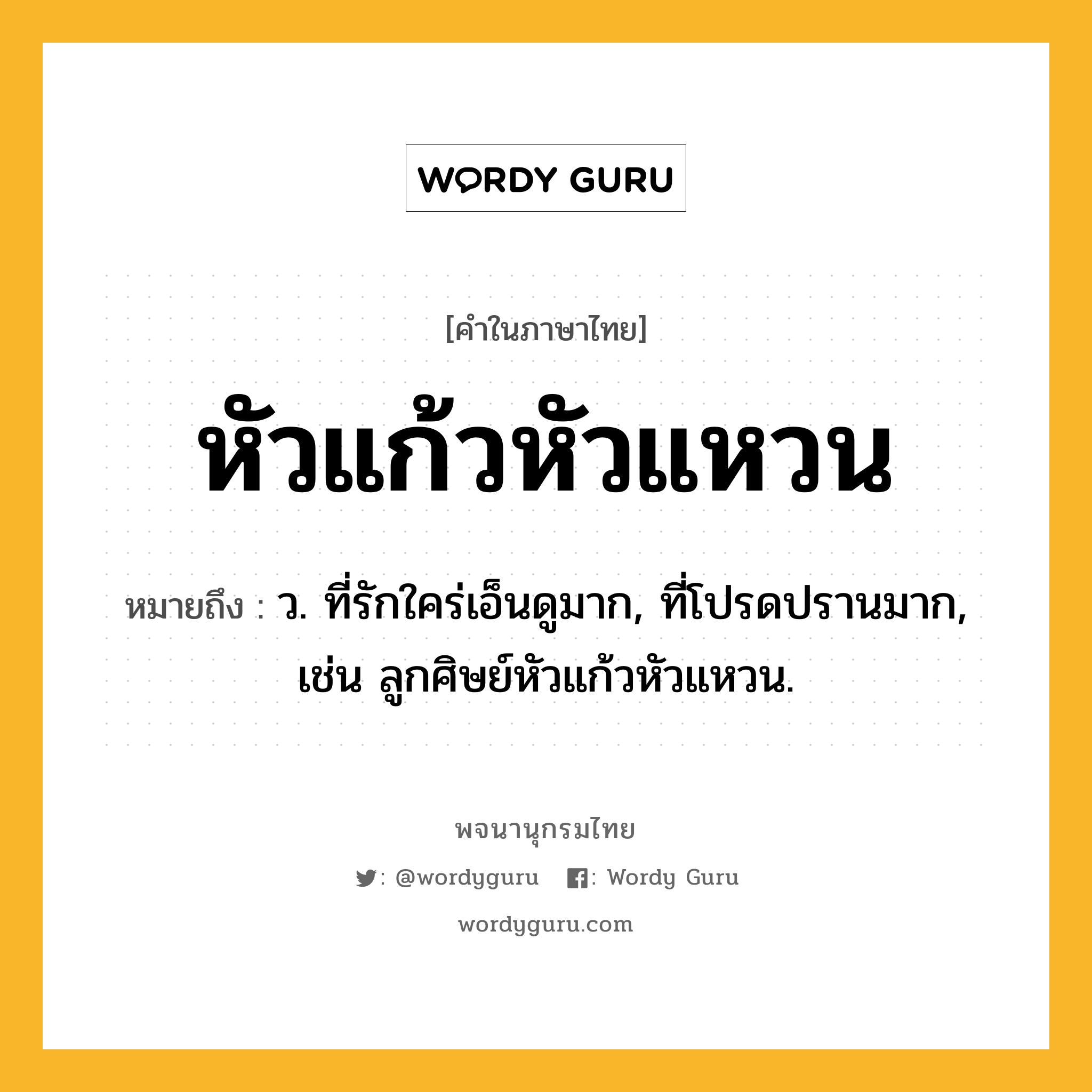 หัวแก้วหัวแหวน ความหมาย หมายถึงอะไร?, คำในภาษาไทย หัวแก้วหัวแหวน หมายถึง ว. ที่รักใคร่เอ็นดูมาก, ที่โปรดปรานมาก, เช่น ลูกศิษย์หัวแก้วหัวแหวน.