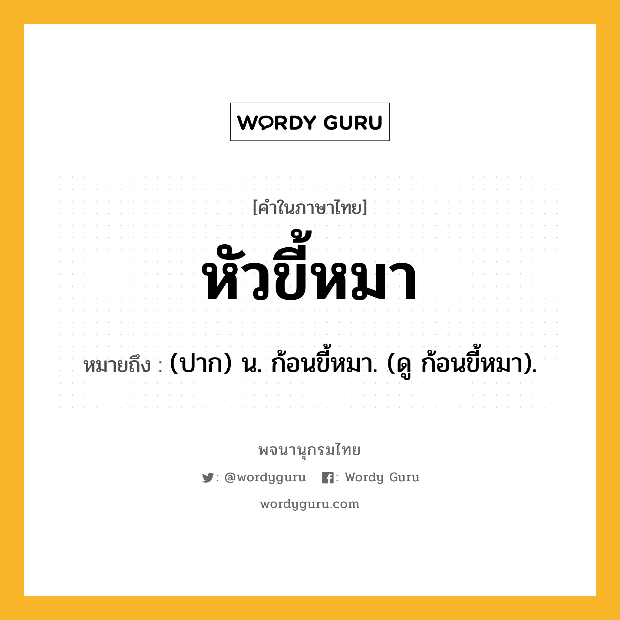 หัวขี้หมา ความหมาย หมายถึงอะไร?, คำในภาษาไทย หัวขี้หมา หมายถึง (ปาก) น. ก้อนขี้หมา. (ดู ก้อนขี้หมา).