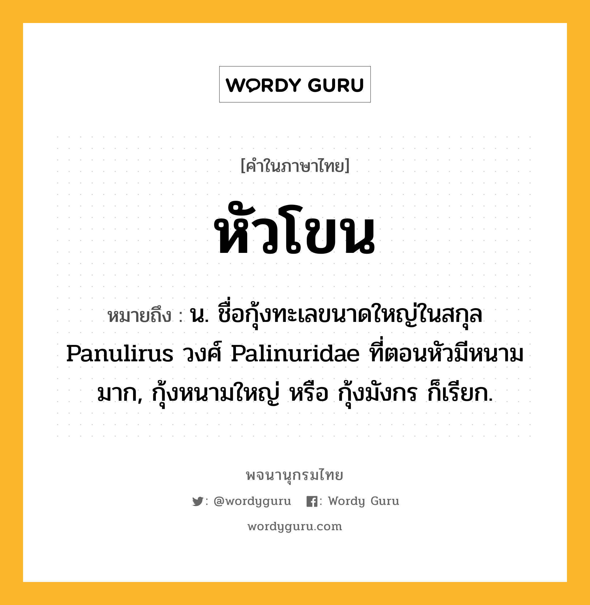 หัวโขน ความหมาย หมายถึงอะไร?, คำในภาษาไทย หัวโขน หมายถึง น. ชื่อกุ้งทะเลขนาดใหญ่ในสกุล Panulirus วงศ์ Palinuridae ที่ตอนหัวมีหนามมาก, กุ้งหนามใหญ่ หรือ กุ้งมังกร ก็เรียก.