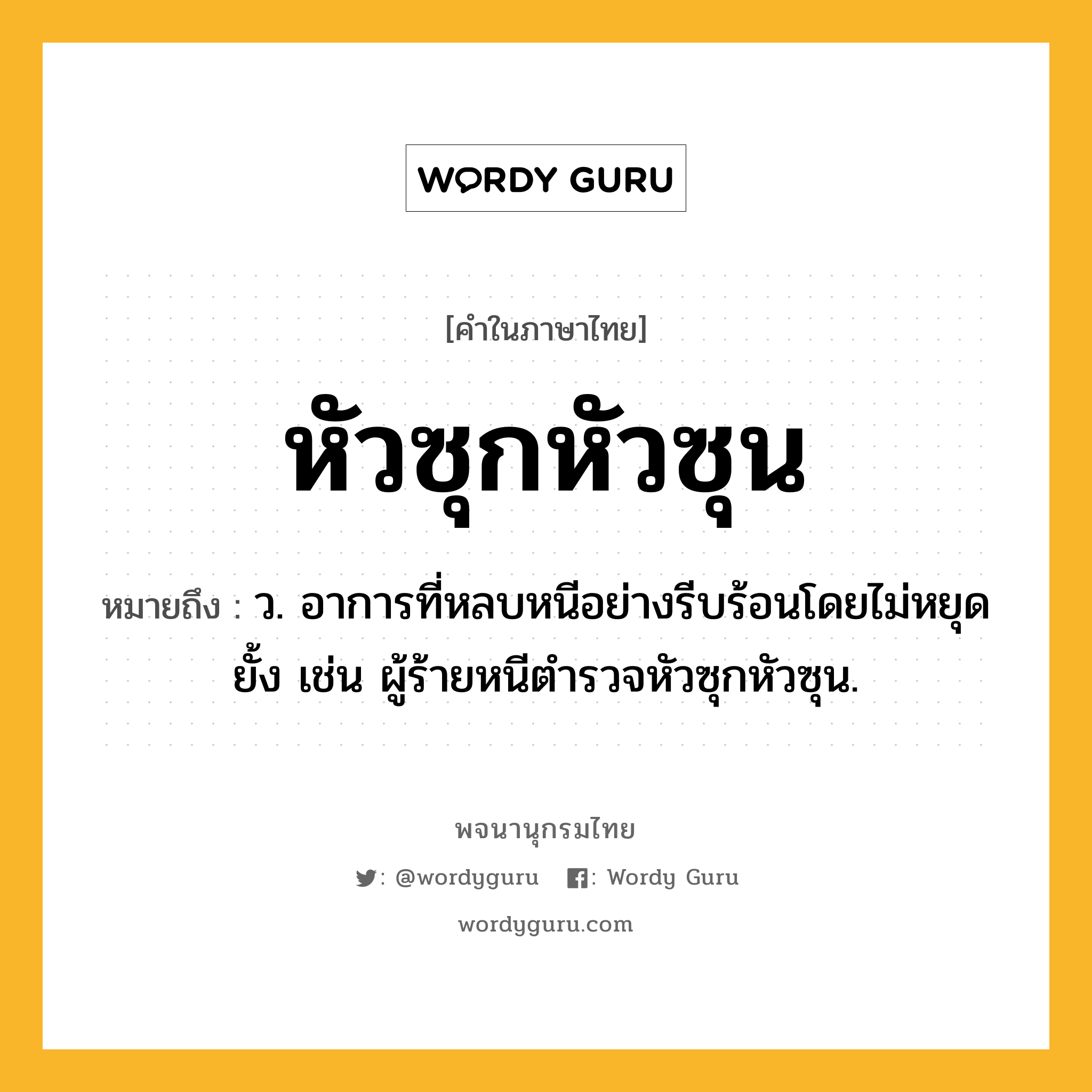 หัวซุกหัวซุน ความหมาย หมายถึงอะไร?, คำในภาษาไทย หัวซุกหัวซุน หมายถึง ว. อาการที่หลบหนีอย่างรีบร้อนโดยไม่หยุดยั้ง เช่น ผู้ร้ายหนีตำรวจหัวซุกหัวซุน.