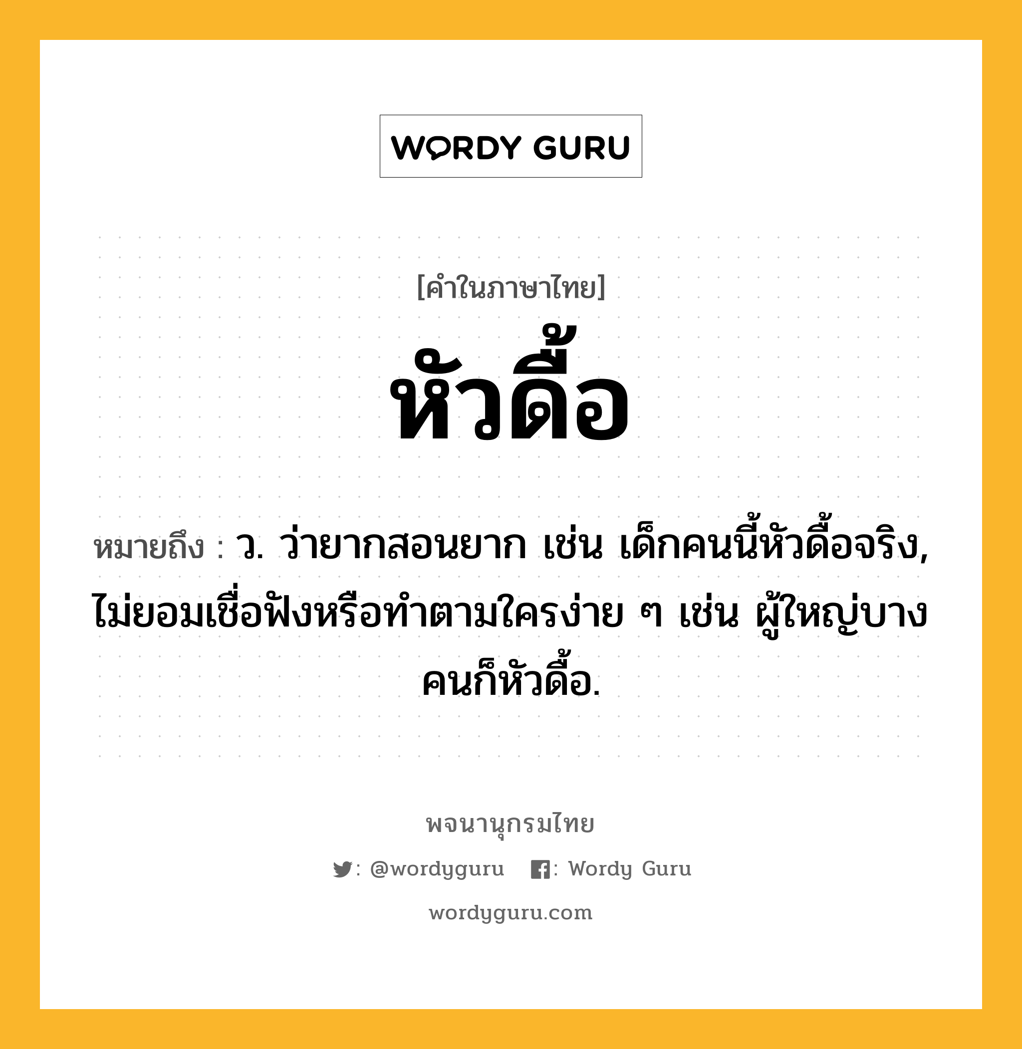 หัวดื้อ ความหมาย หมายถึงอะไร?, คำในภาษาไทย หัวดื้อ หมายถึง ว. ว่ายากสอนยาก เช่น เด็กคนนี้หัวดื้อจริง, ไม่ยอมเชื่อฟังหรือทำตามใครง่าย ๆ เช่น ผู้ใหญ่บางคนก็หัวดื้อ.