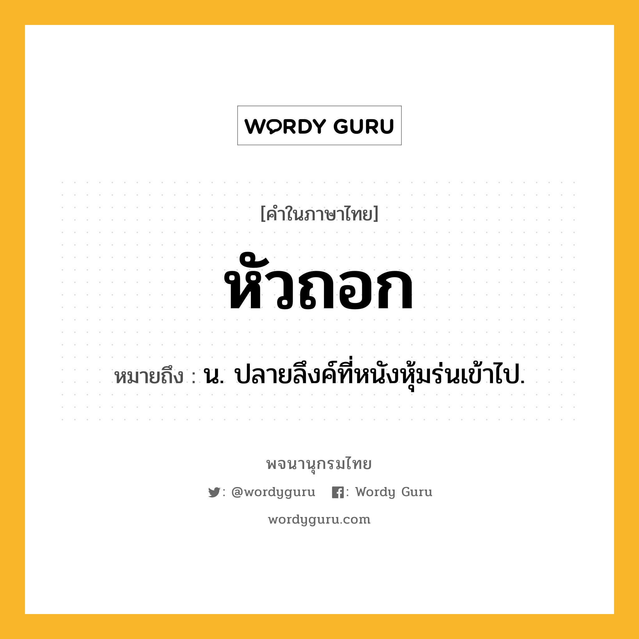 หัวถอก ความหมาย หมายถึงอะไร?, คำในภาษาไทย หัวถอก หมายถึง น. ปลายลึงค์ที่หนังหุ้มร่นเข้าไป.