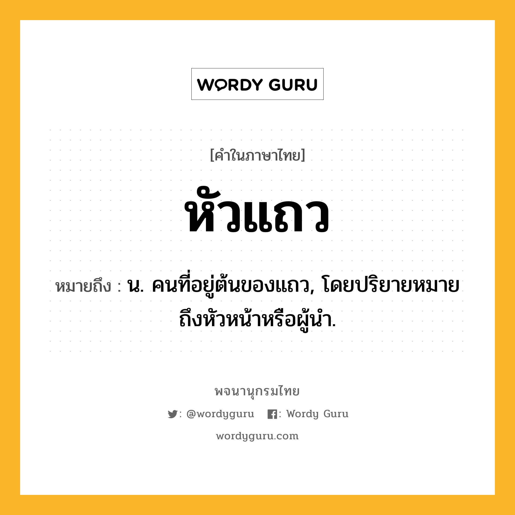 หัวแถว ความหมาย หมายถึงอะไร?, คำในภาษาไทย หัวแถว หมายถึง น. คนที่อยู่ต้นของแถว, โดยปริยายหมายถึงหัวหน้าหรือผู้นำ.