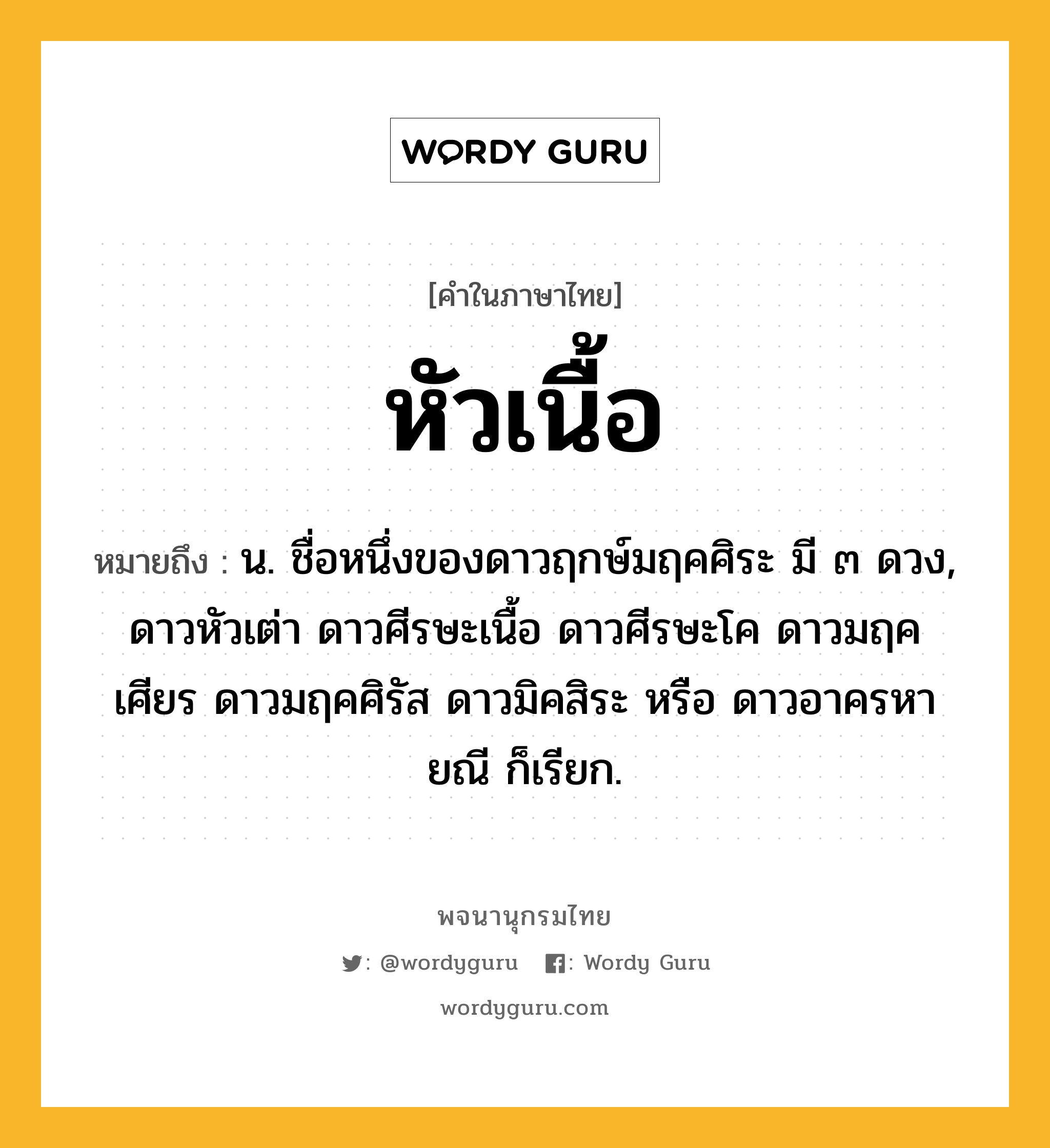 หัวเนื้อ ความหมาย หมายถึงอะไร?, คำในภาษาไทย หัวเนื้อ หมายถึง น. ชื่อหนึ่งของดาวฤกษ์มฤคศิระ มี ๓ ดวง, ดาวหัวเต่า ดาวศีรษะเนื้อ ดาวศีรษะโค ดาวมฤคเศียร ดาวมฤคศิรัส ดาวมิคสิระ หรือ ดาวอาครหายณี ก็เรียก.