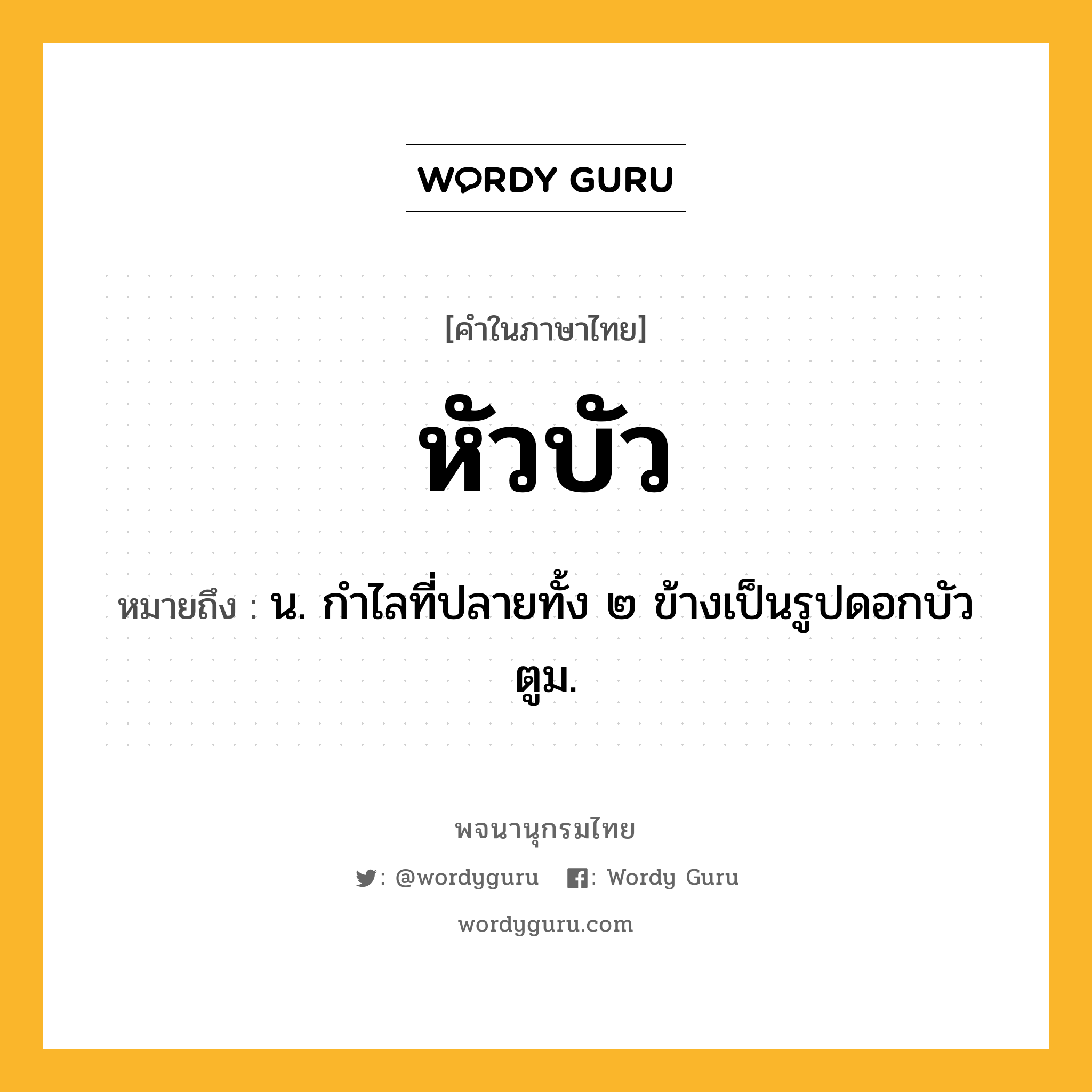 หัวบัว ความหมาย หมายถึงอะไร?, คำในภาษาไทย หัวบัว หมายถึง น. กำไลที่ปลายทั้ง ๒ ข้างเป็นรูปดอกบัวตูม.