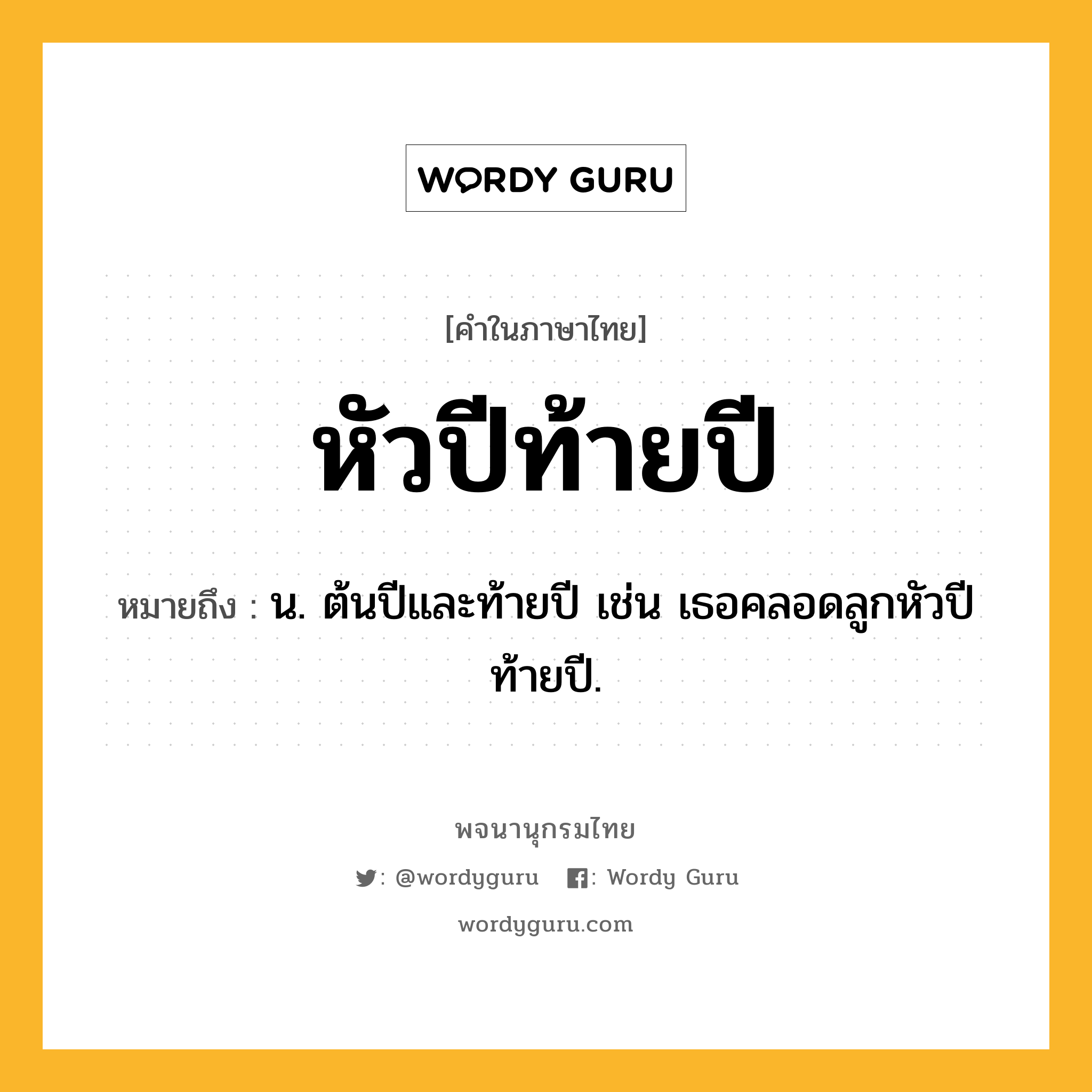 หัวปีท้ายปี ความหมาย หมายถึงอะไร?, คำในภาษาไทย หัวปีท้ายปี หมายถึง น. ต้นปีและท้ายปี เช่น เธอคลอดลูกหัวปีท้ายปี.