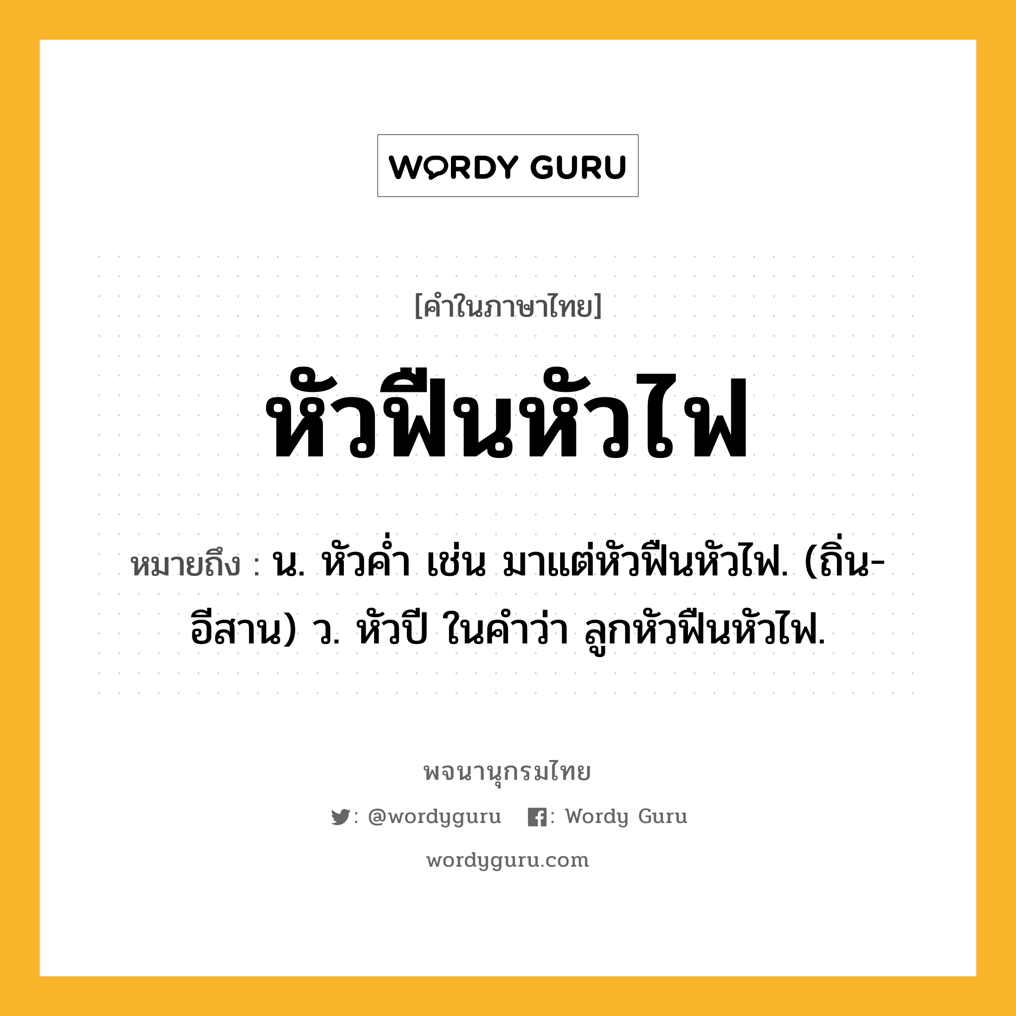 หัวฟืนหัวไฟ ความหมาย หมายถึงอะไร?, คำในภาษาไทย หัวฟืนหัวไฟ หมายถึง น. หัวคํ่า เช่น มาแต่หัวฟืนหัวไฟ. (ถิ่น-อีสาน) ว. หัวปี ในคําว่า ลูกหัวฟืนหัวไฟ.