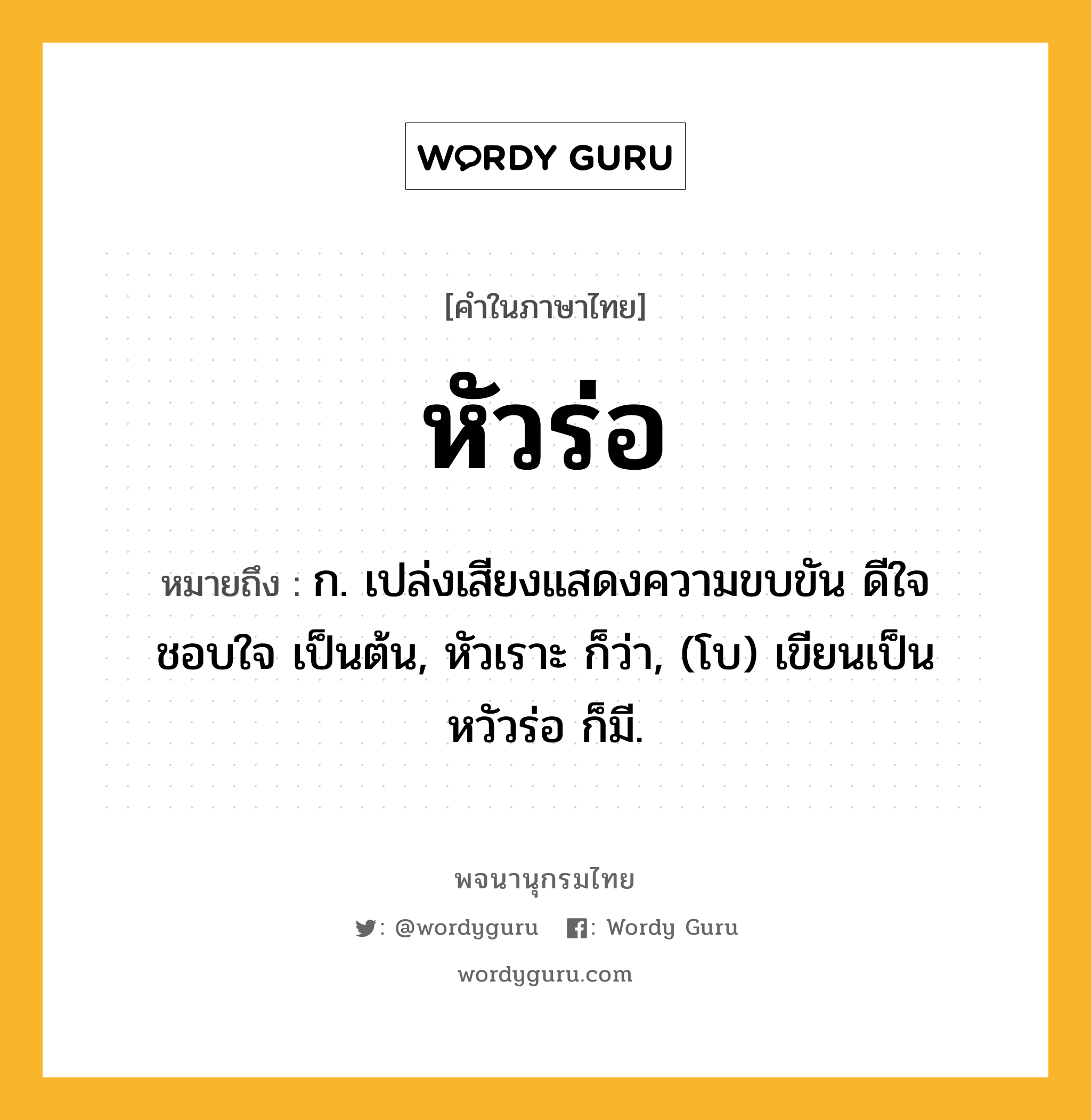 หัวร่อ ความหมาย หมายถึงอะไร?, คำในภาษาไทย หัวร่อ หมายถึง ก. เปล่งเสียงแสดงความขบขัน ดีใจ ชอบใจ เป็นต้น, หัวเราะ ก็ว่า, (โบ) เขียนเป็น หวัวร่อ ก็มี.