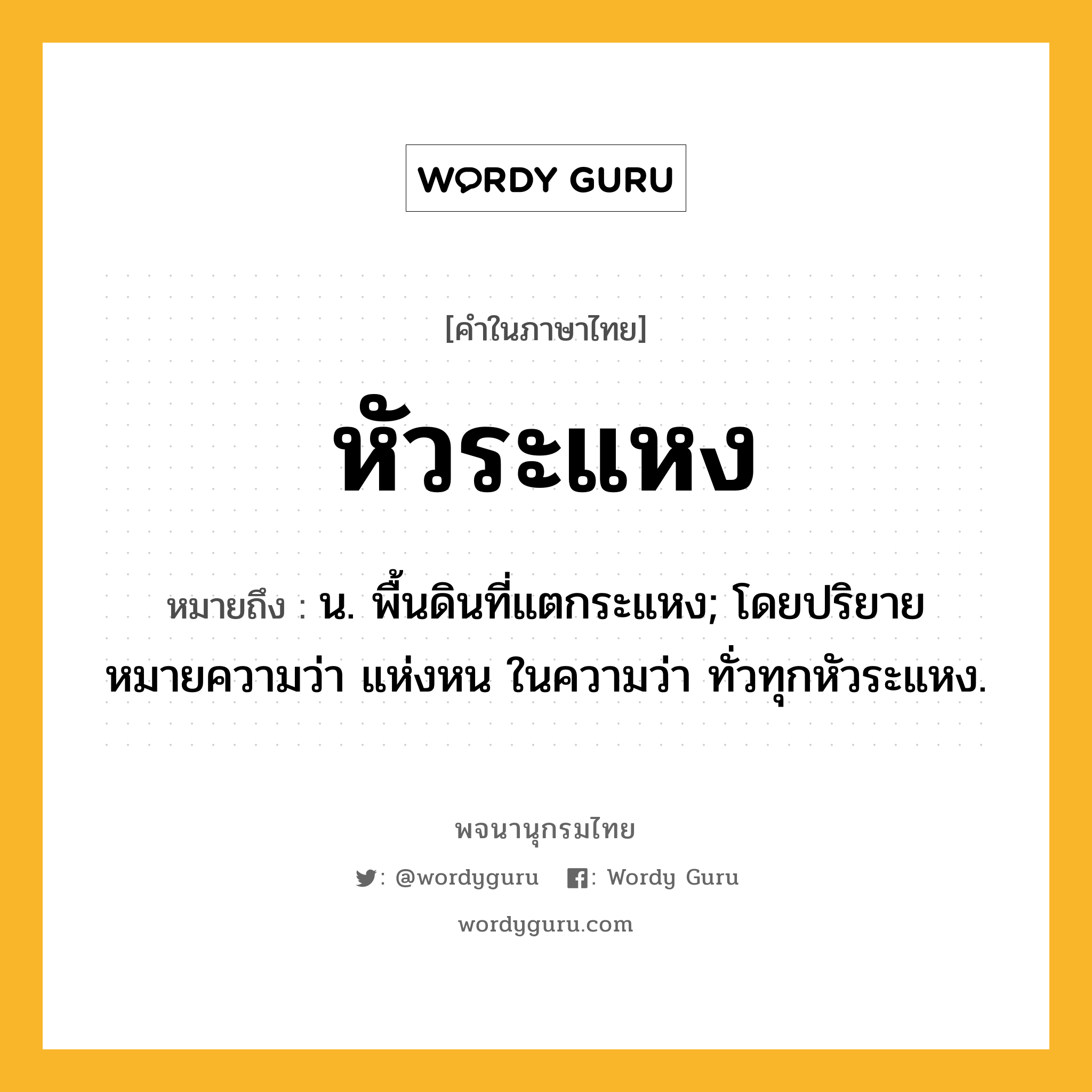 หัวระแหง ความหมาย หมายถึงอะไร?, คำในภาษาไทย หัวระแหง หมายถึง น. พื้นดินที่แตกระแหง; โดยปริยายหมายความว่า แห่งหน ในความว่า ทั่วทุกหัวระแหง.