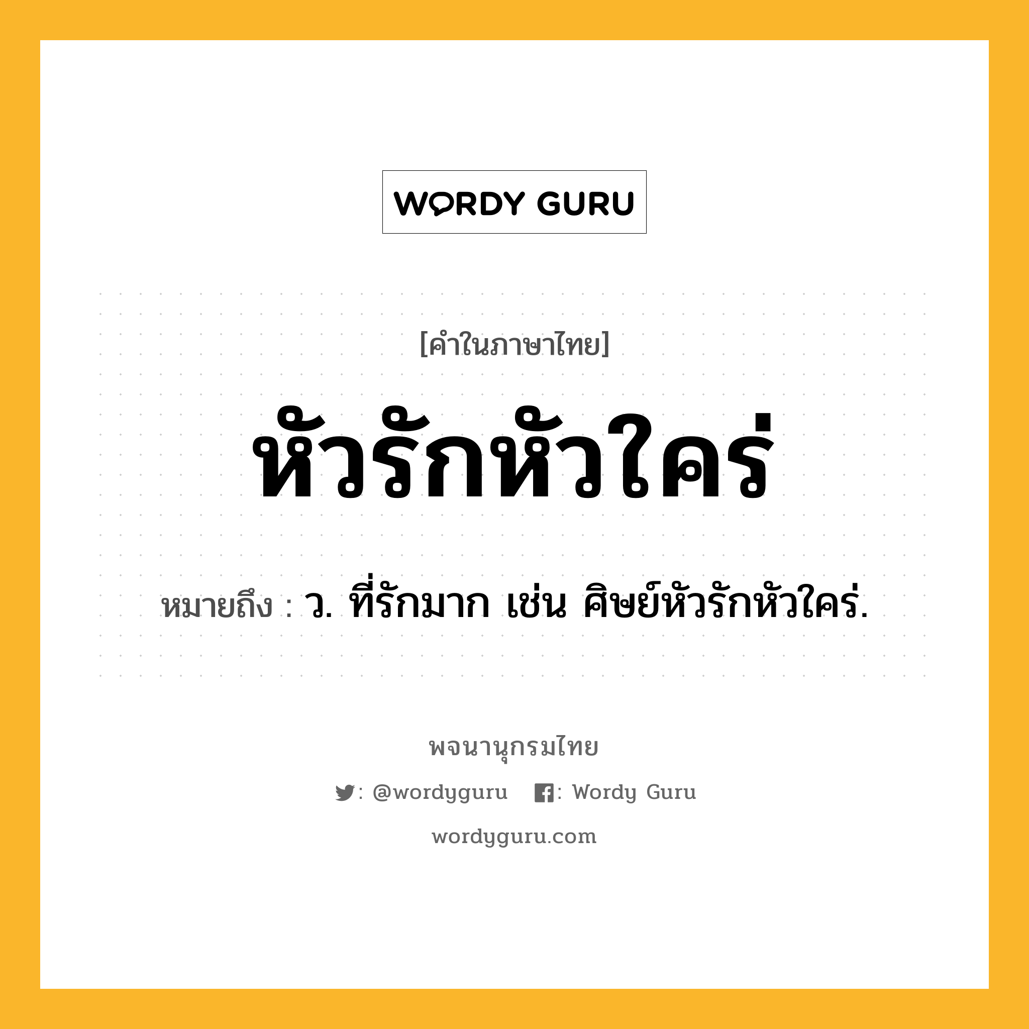 หัวรักหัวใคร่ ความหมาย หมายถึงอะไร?, คำในภาษาไทย หัวรักหัวใคร่ หมายถึง ว. ที่รักมาก เช่น ศิษย์หัวรักหัวใคร่.