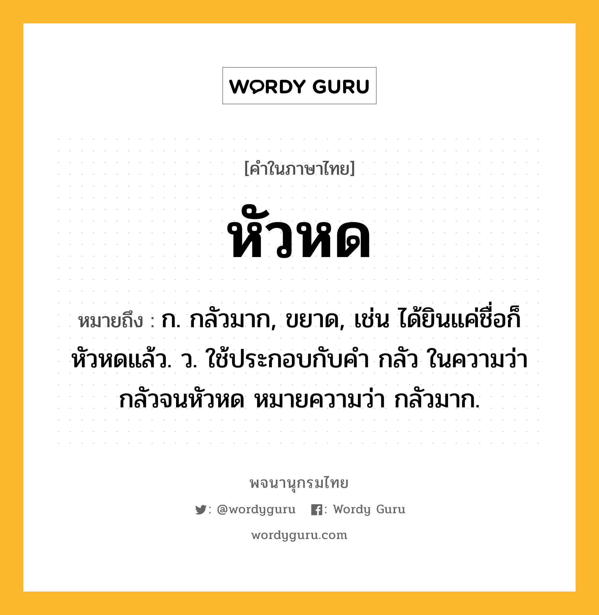 หัวหด ความหมาย หมายถึงอะไร?, คำในภาษาไทย หัวหด หมายถึง ก. กลัวมาก, ขยาด, เช่น ได้ยินแค่ชื่อก็หัวหดแล้ว. ว. ใช้ประกอบกับคำ กลัว ในความว่า กลัวจนหัวหด หมายความว่า กลัวมาก.