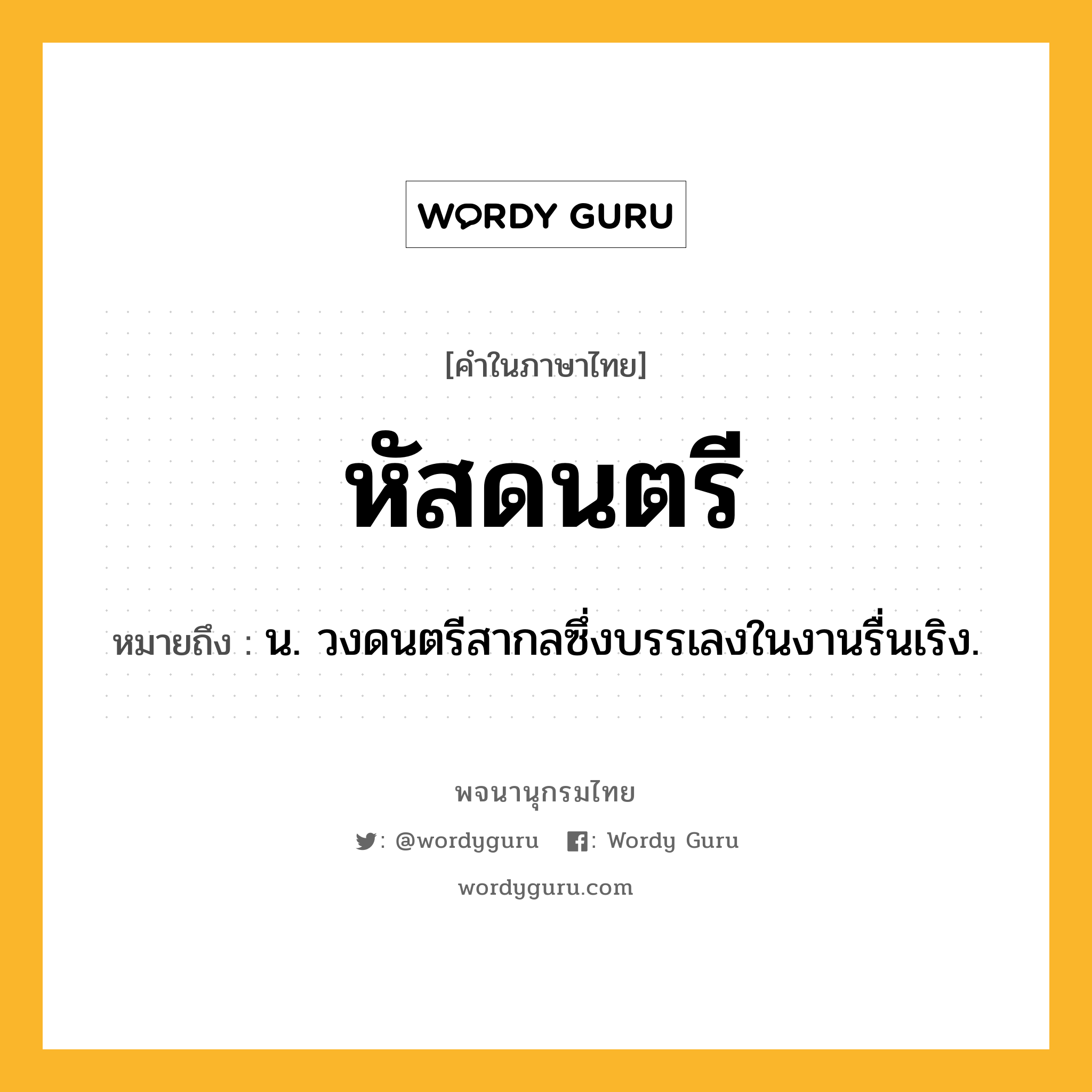 หัสดนตรี ความหมาย หมายถึงอะไร?, คำในภาษาไทย หัสดนตรี หมายถึง น. วงดนตรีสากลซึ่งบรรเลงในงานรื่นเริง.