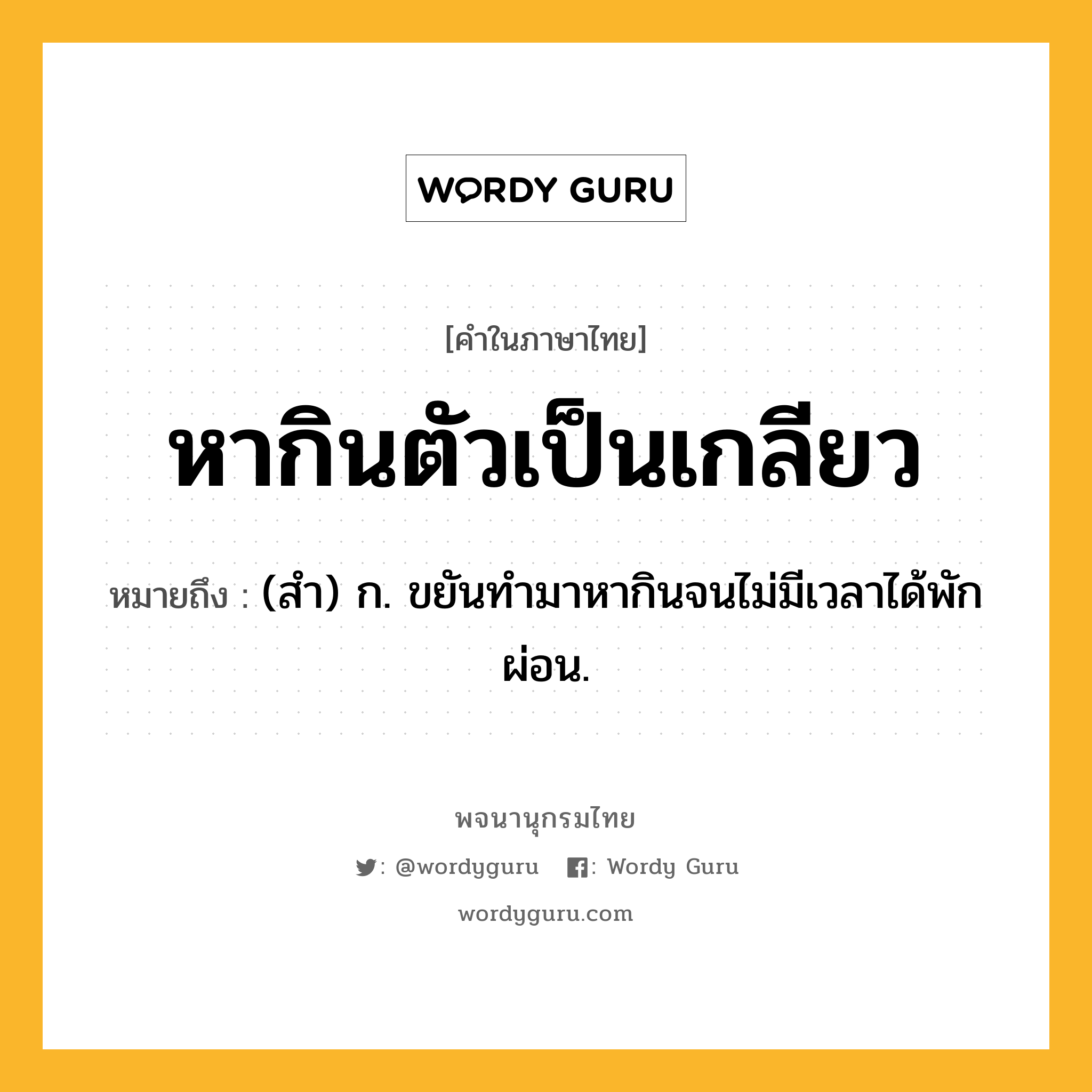 หากินตัวเป็นเกลียว ความหมาย หมายถึงอะไร?, คำในภาษาไทย หากินตัวเป็นเกลียว หมายถึง (สำ) ก. ขยันทำมาหากินจนไม่มีเวลาได้พักผ่อน.