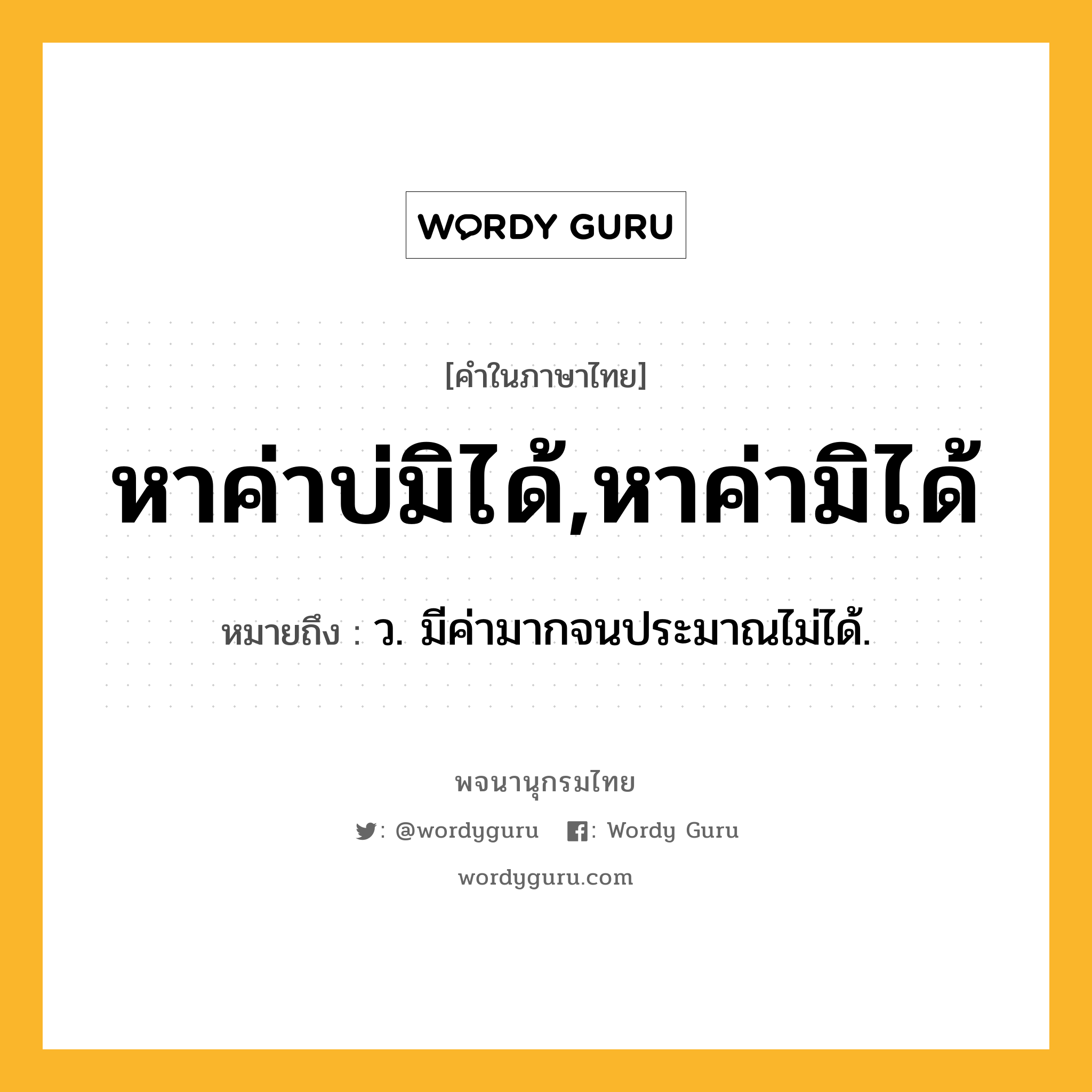 หาค่าบ่มิได้,หาค่ามิได้ ความหมาย หมายถึงอะไร?, คำในภาษาไทย หาค่าบ่มิได้,หาค่ามิได้ หมายถึง ว. มีค่ามากจนประมาณไม่ได้.