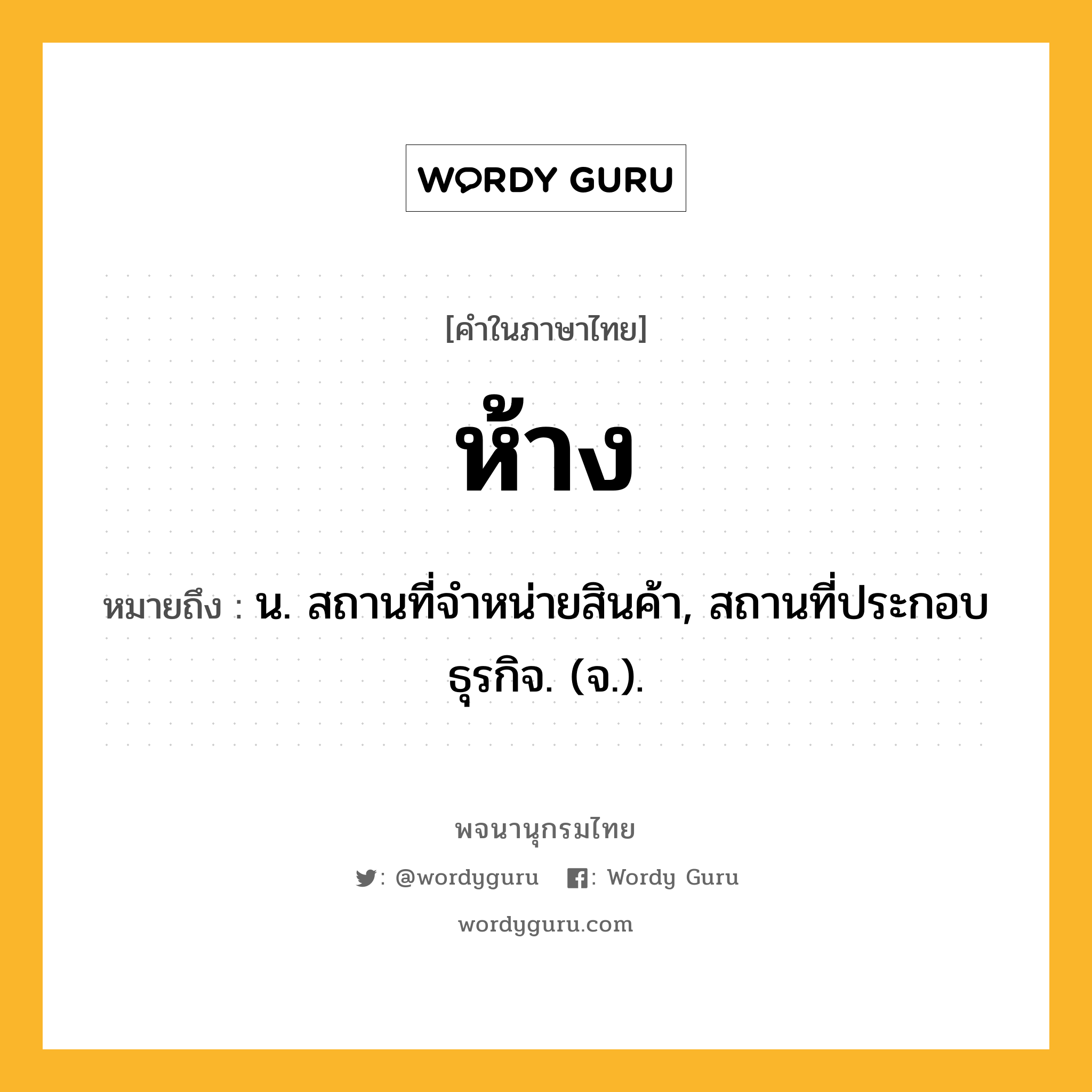 ห้าง ความหมาย หมายถึงอะไร?, คำในภาษาไทย ห้าง หมายถึง น. สถานที่จําหน่ายสินค้า, สถานที่ประกอบธุรกิจ. (จ.).