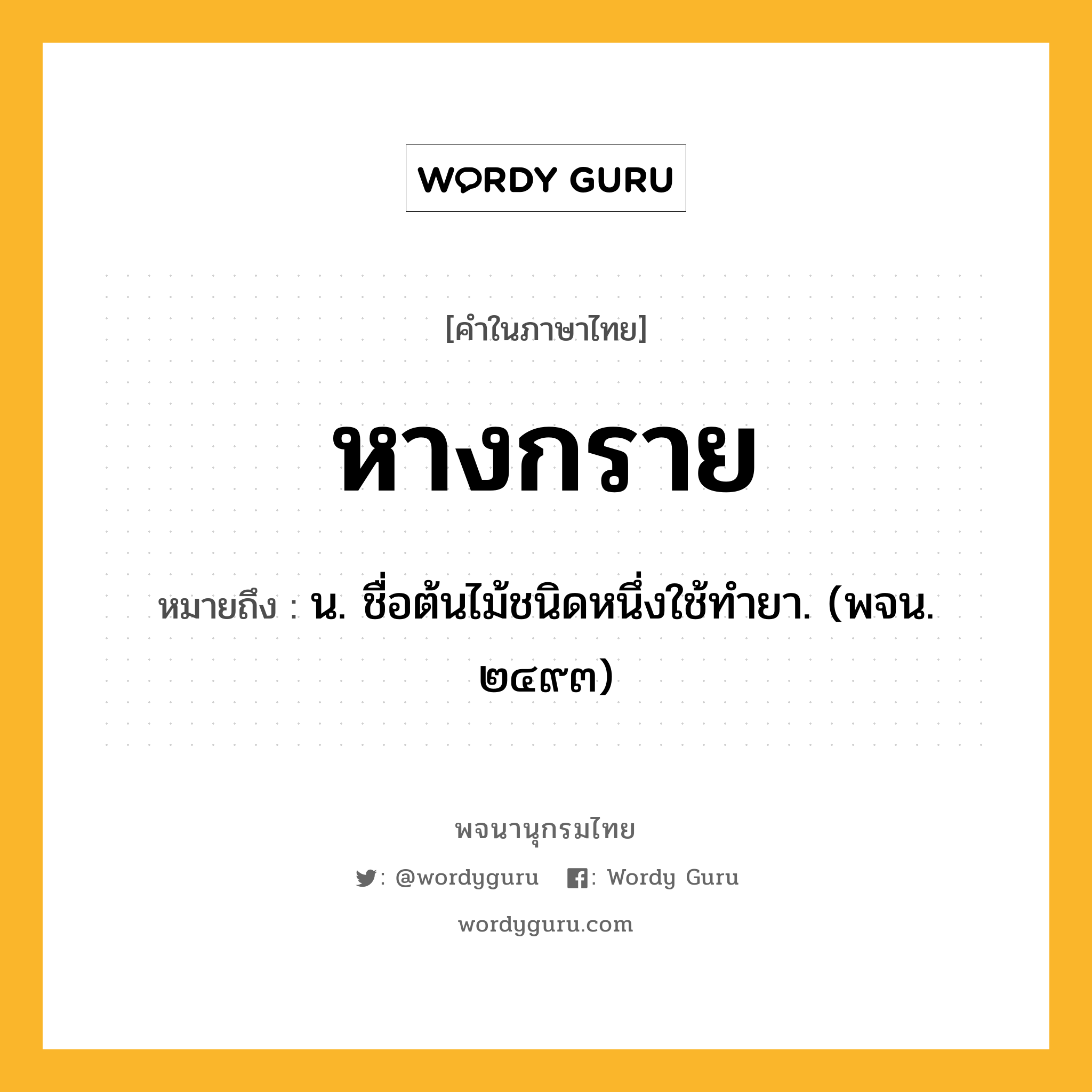 หางกราย ความหมาย หมายถึงอะไร?, คำในภาษาไทย หางกราย หมายถึง น. ชื่อต้นไม้ชนิดหนึ่งใช้ทํายา. (พจน. ๒๔๙๓)